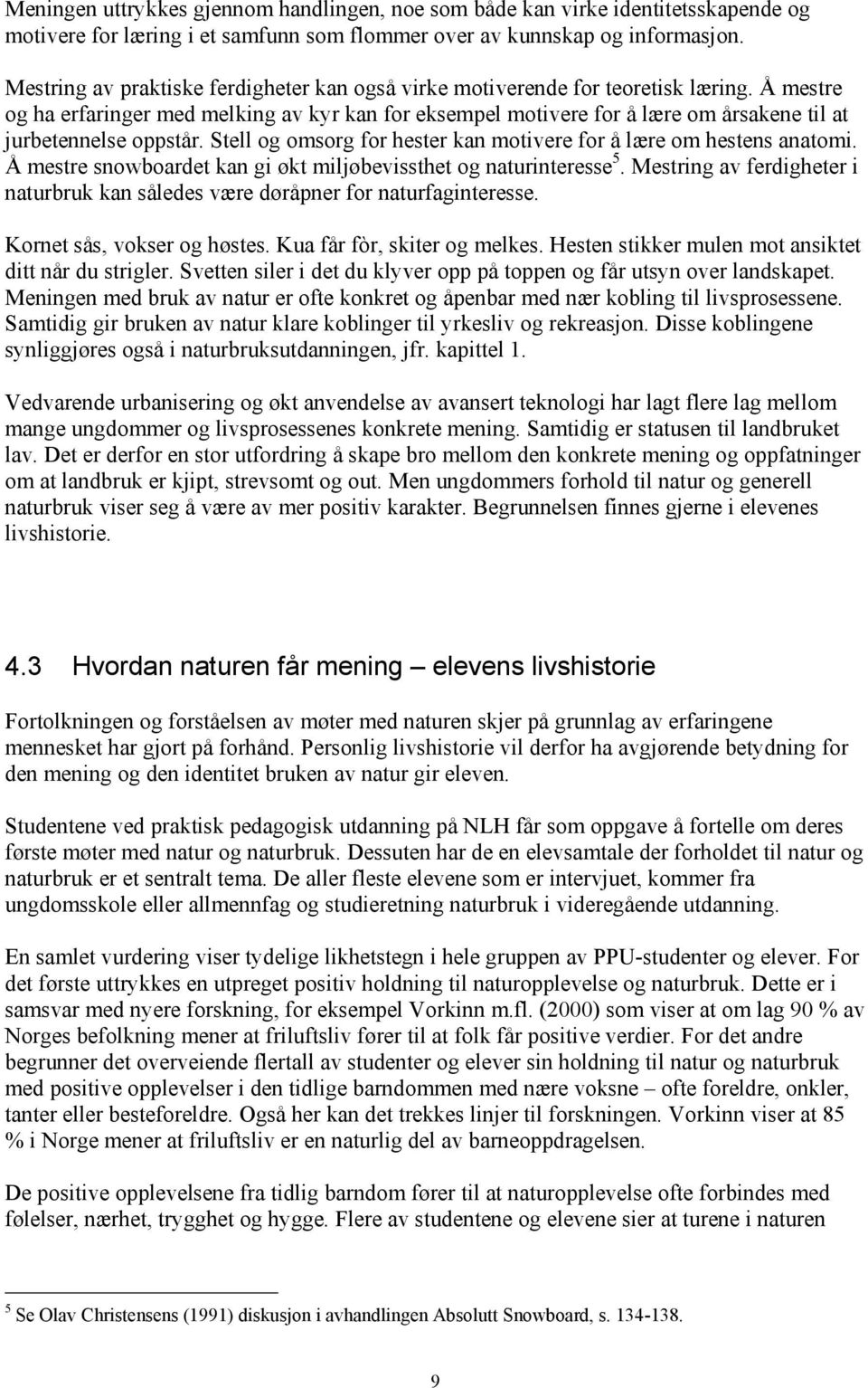 Å mestre og ha erfaringer med melking av kyr kan for eksempel motivere for å lære om årsakene til at jurbetennelse oppstår. Stell og omsorg for hester kan motivere for å lære om hestens anatomi.