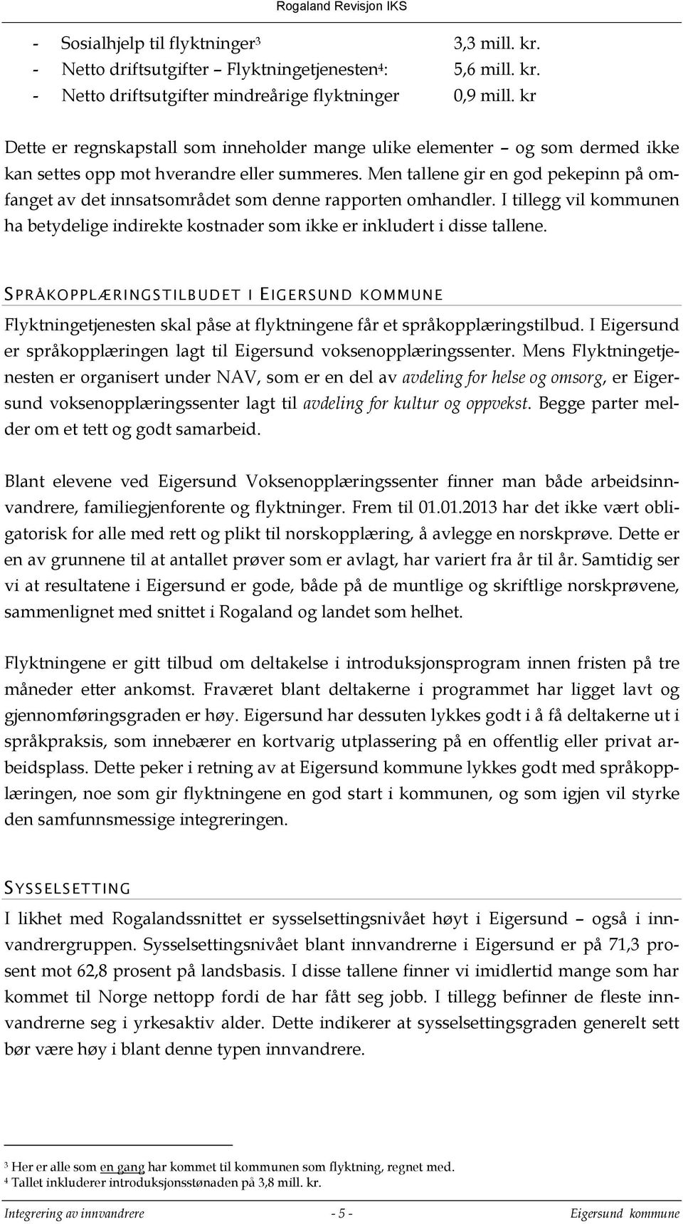 Men tallene gir en god pekepinn på omfanget av det innsatsområdet som denne rapporten omhandler. I tillegg vil kommunen ha betydelige indirekte kostnader som ikke er inkludert i disse tallene.