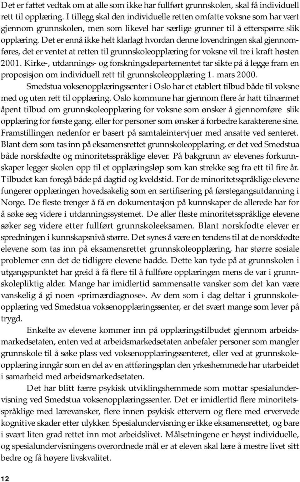 Det er ennå ikke helt klarlagt hvordan denne lovendringen skal gjennomføres, det er ventet at retten til grunnskoleopplæring for voksne vil tre i kraft høsten 2001.