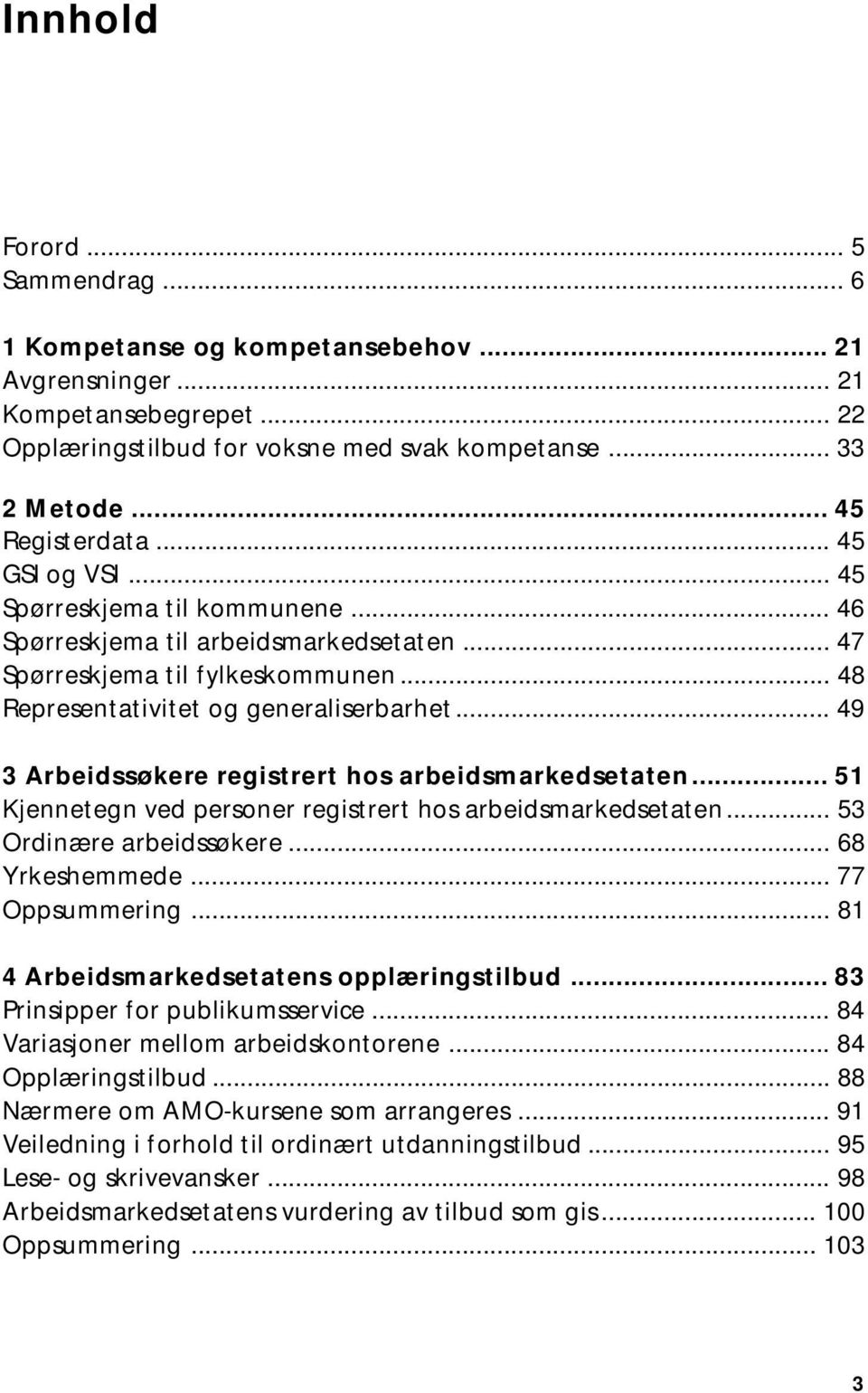 .. 49 3 Arbeidssøkere registrert hos arbeidsmarkedsetaten... 51 Kjennetegn ved personer registrert hos arbeidsmarkedsetaten... 53 Ordinære arbeidssøkere... 68 Yrkeshemmede... 77 Oppsummering.