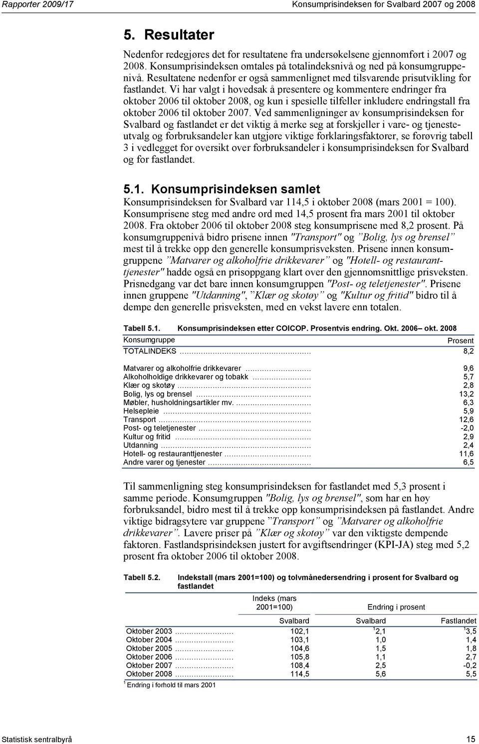 Vi har valgt i hovedsak å presentere og kommentere endringer fra oktober 2006 til oktober 2008, og kun i spesielle tilfeller inkludere endringstall fra oktober 2006 til oktober 2007.