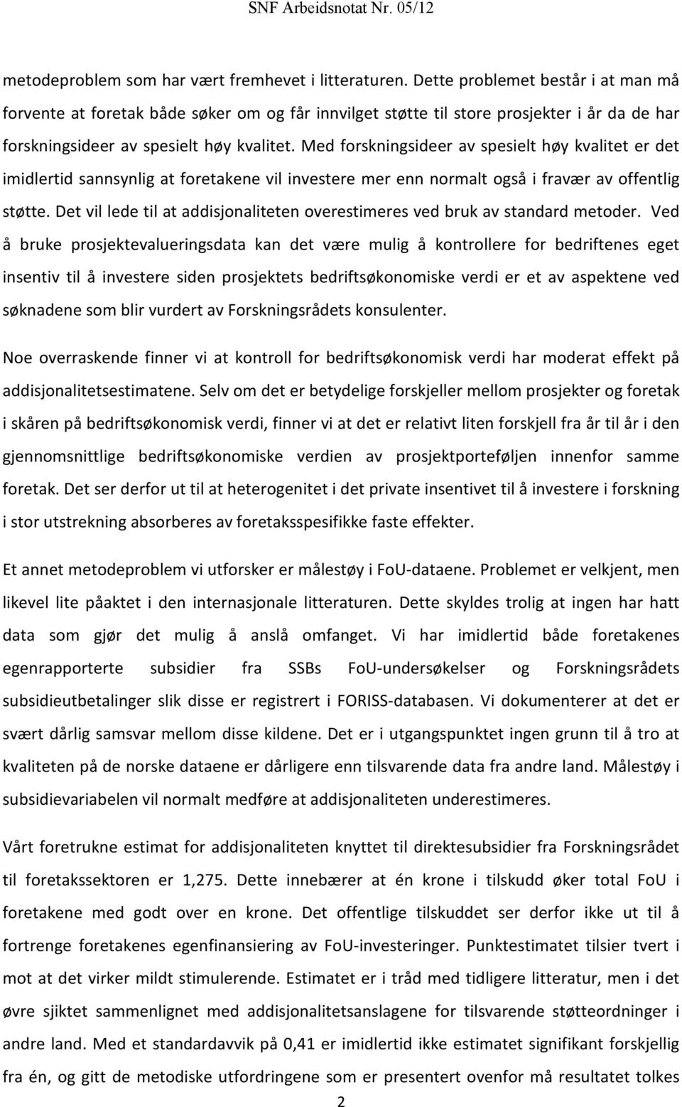 Med forskningsideer av spesielt høy kvalitet er det imidlertid sannsynlig at foretakene vil investere mer enn normalt også i fravær av offentlig støtte.