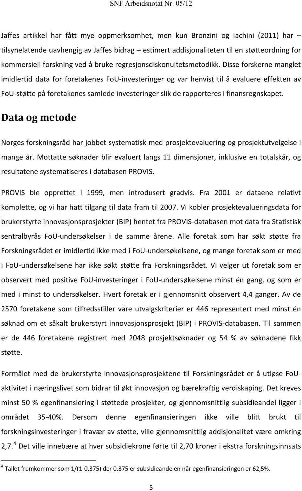 Disse forskerne manglet imidlertid data for foretakenes FoU-investeringer og var henvist til å evaluere effekten av FoU-støtte på foretakenes samlede investeringer slik de rapporteres i