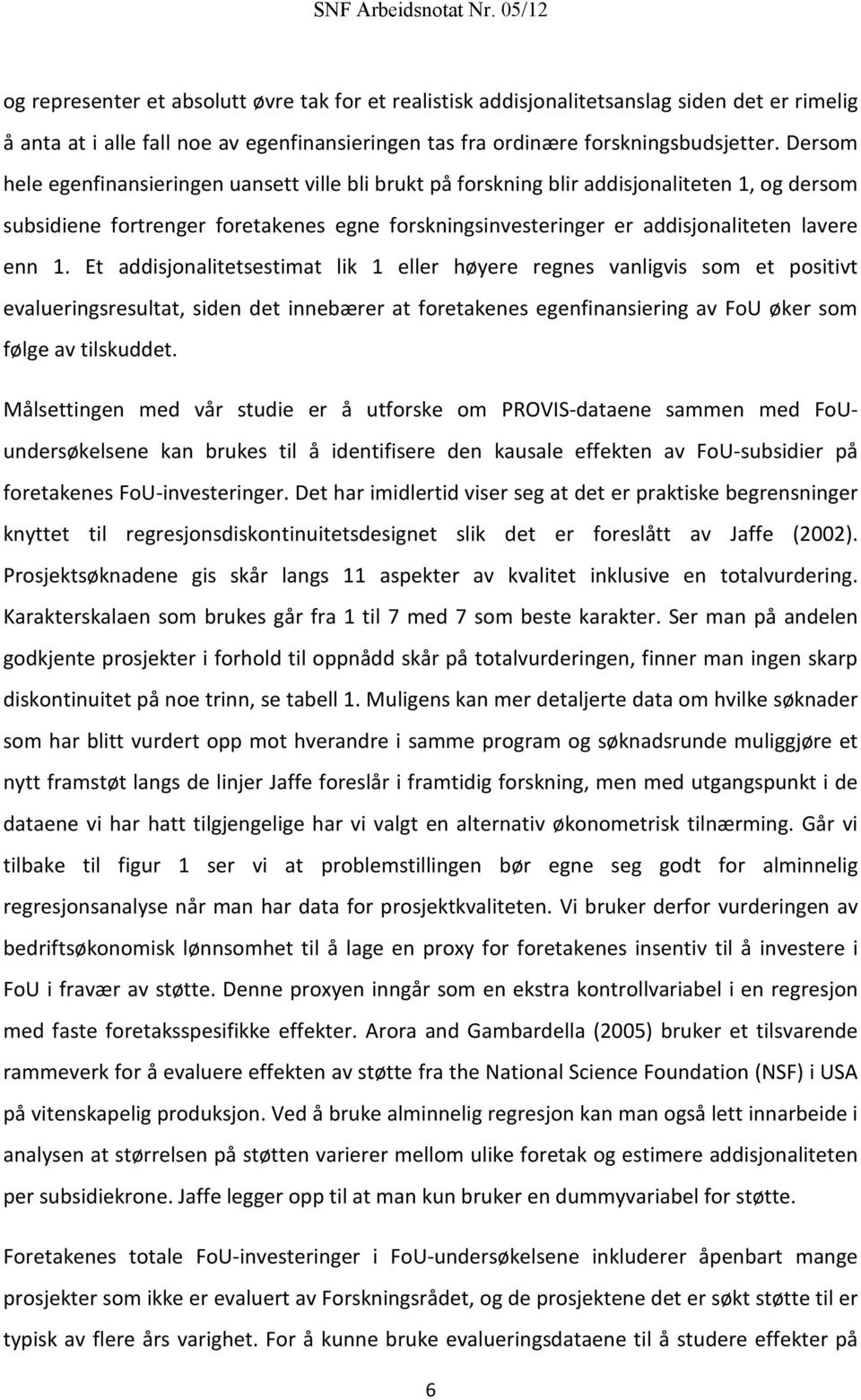 Et addisjonalitetsestimat lik 1 eller høyere regnes vanligvis som et positivt evalueringsresultat, siden det innebærer at foretakenes egenfinansiering av FoU øker som følge av tilskuddet.