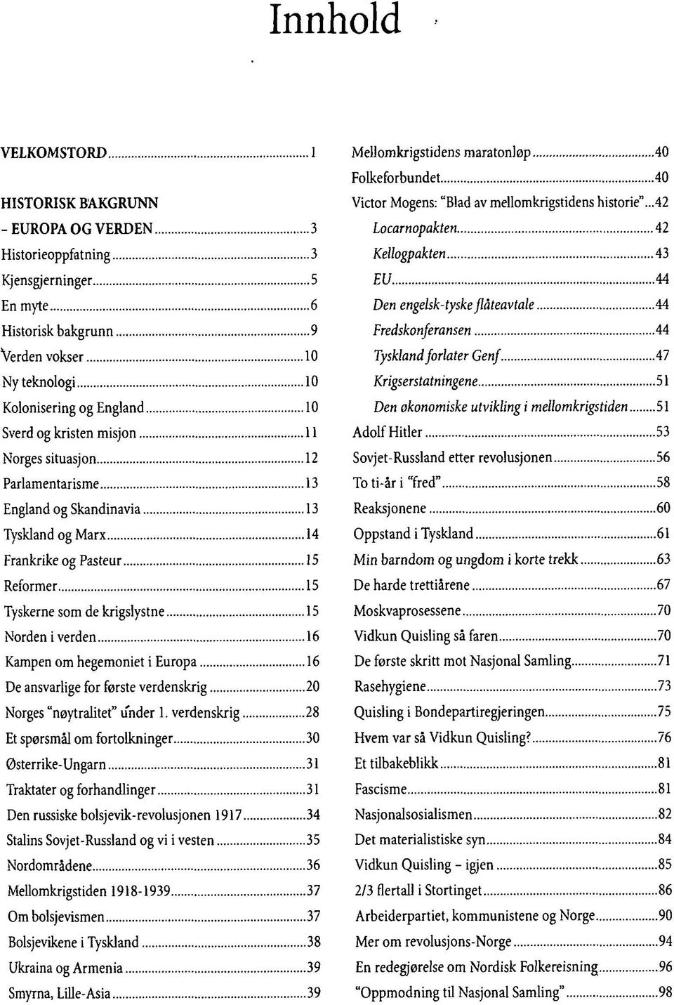 som de krigslystne 15 Norden i verden 16 Kampen om hegemoniet i Europa 16 De ansvarlige for første verdenskrig 20 Norges "nøytralitet" under 1.