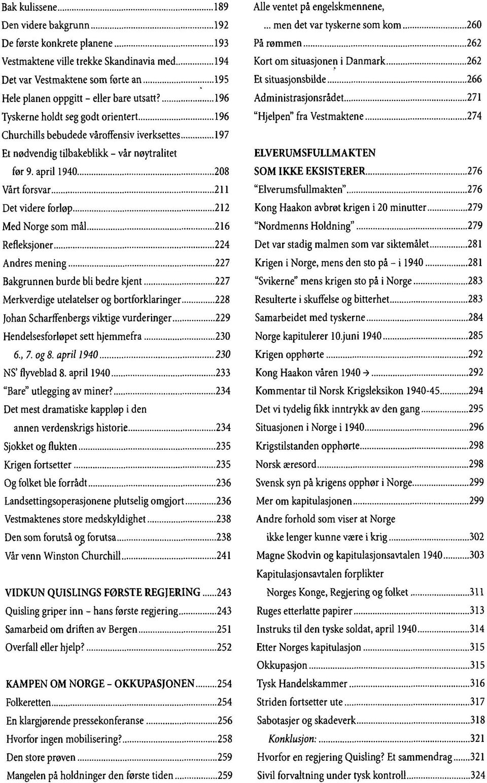 april 1940 208 Vårt forsvar 211 Det videre forløp 212 Med Norge som mål 216 Refleksjoner 224 Andres mening 227 Bakgrunnen burde bli bedre kjent 227 Merkverdige utelatelser og bortforklaringer 228