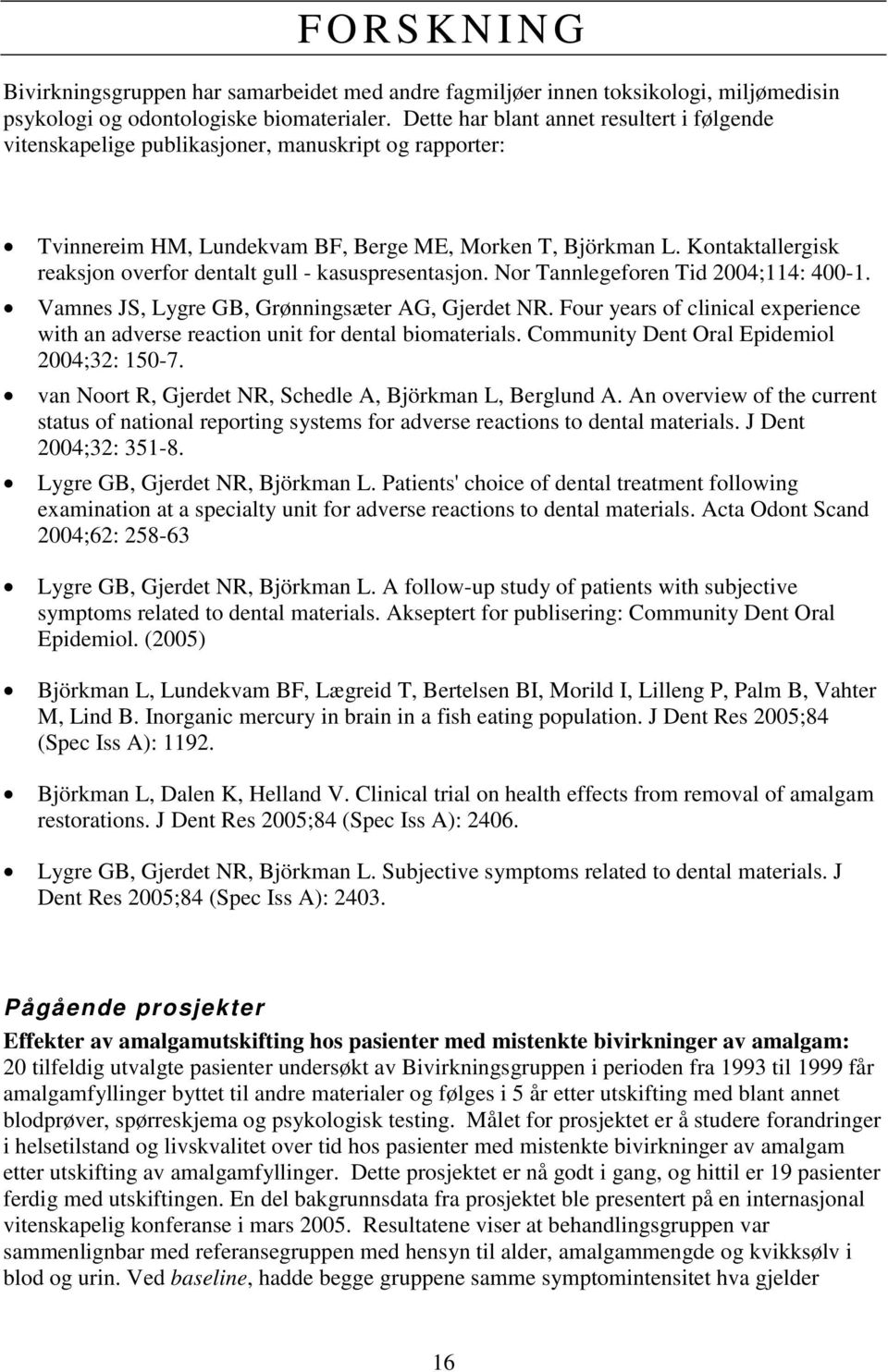 Kontaktallergisk reaksjon overfor dentalt gull - kasuspresentasjon. Nor Tannlegeforen Tid 2004;114: 400-1. Vamnes JS, Lygre GB, Grønningsæter AG, Gjerdet NR.