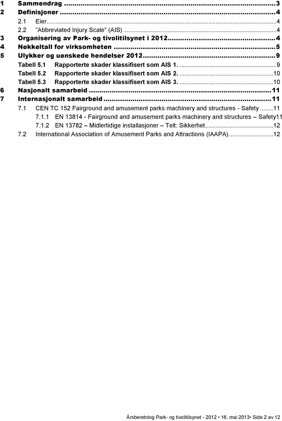 3 Rapporterte skader klassifisert som AIS 3....10 6 Nasjonalt samarbeid... 11 7 Internasjonalt samarbeid... 11 7.1 CEN TC 152 Fairground and amusement parks machinery and structures - Safety...11 7.1.1 EN 13814 - Fairground and amusement parks machinery and structures Safety11 7.