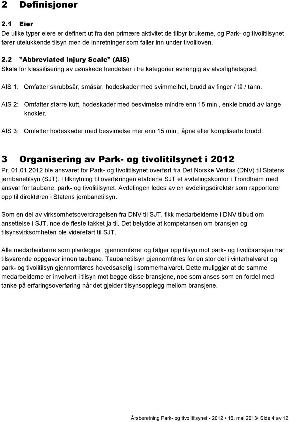 2 Abbreviated Injury Scale (AIS) Skala for klassifisering av uønskede hendelser i tre kategorier avhengig av alvorlighetsgrad: AIS 1: Omfatter skrubbsår, småsår, hodeskader med svimmelhet, brudd av