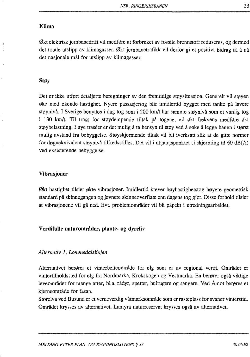 Generelt vil støyen Øke med Økende hastighet. Nyere passasjertog blir imidlertid bygget med tanke på lavere støynivå.