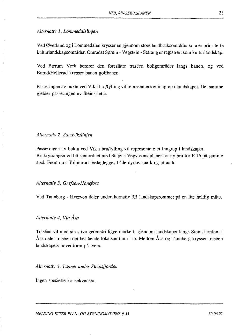 Passeringen av bukta ved Vik i bru/fylling vil representere et inngrep i landskapet. Det samme gjelder passeringen av Steinssletta.