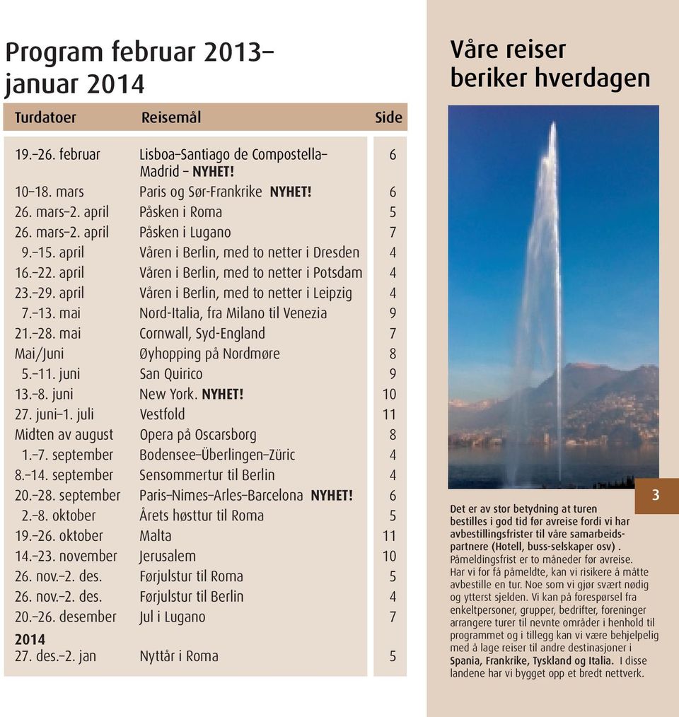 april Våren i Berlin, med to netter i Leipzig 4 7. 13. mai Nord-Italia, fra Milano til Venezia 9 21. 28. mai Cornwall, Syd-England 7 Mai/Juni Øyhopping på Nordmøre 8 5. 11. juni San Quirico 9 13. 8. juni New York.