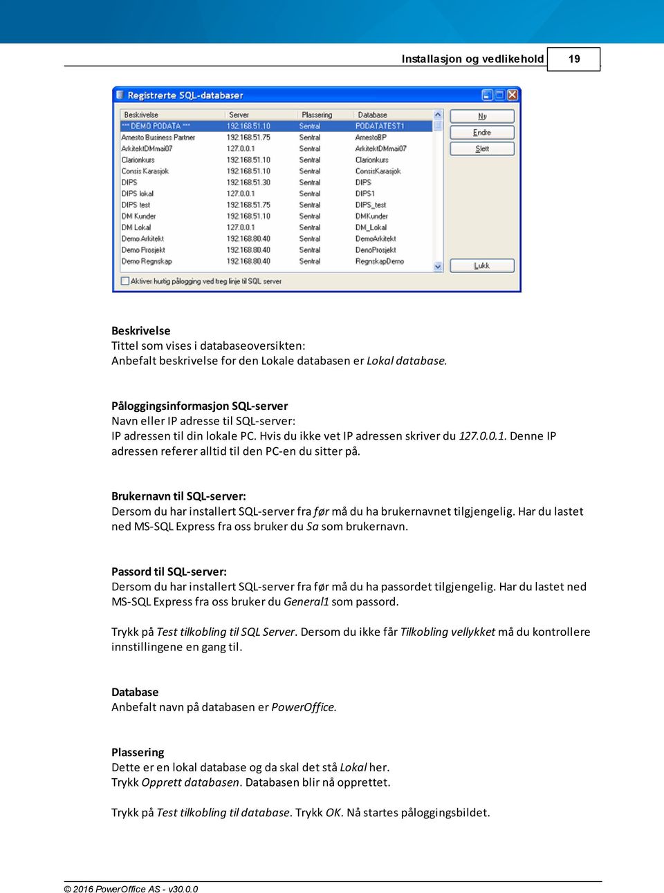 7.0.0.1. Denne IP adressen referer alltid til den PC-en du sitter på. Brukernavn til SQL-server: Dersom du har installert SQL-server fra før må du ha brukernavnet tilgjengelig.