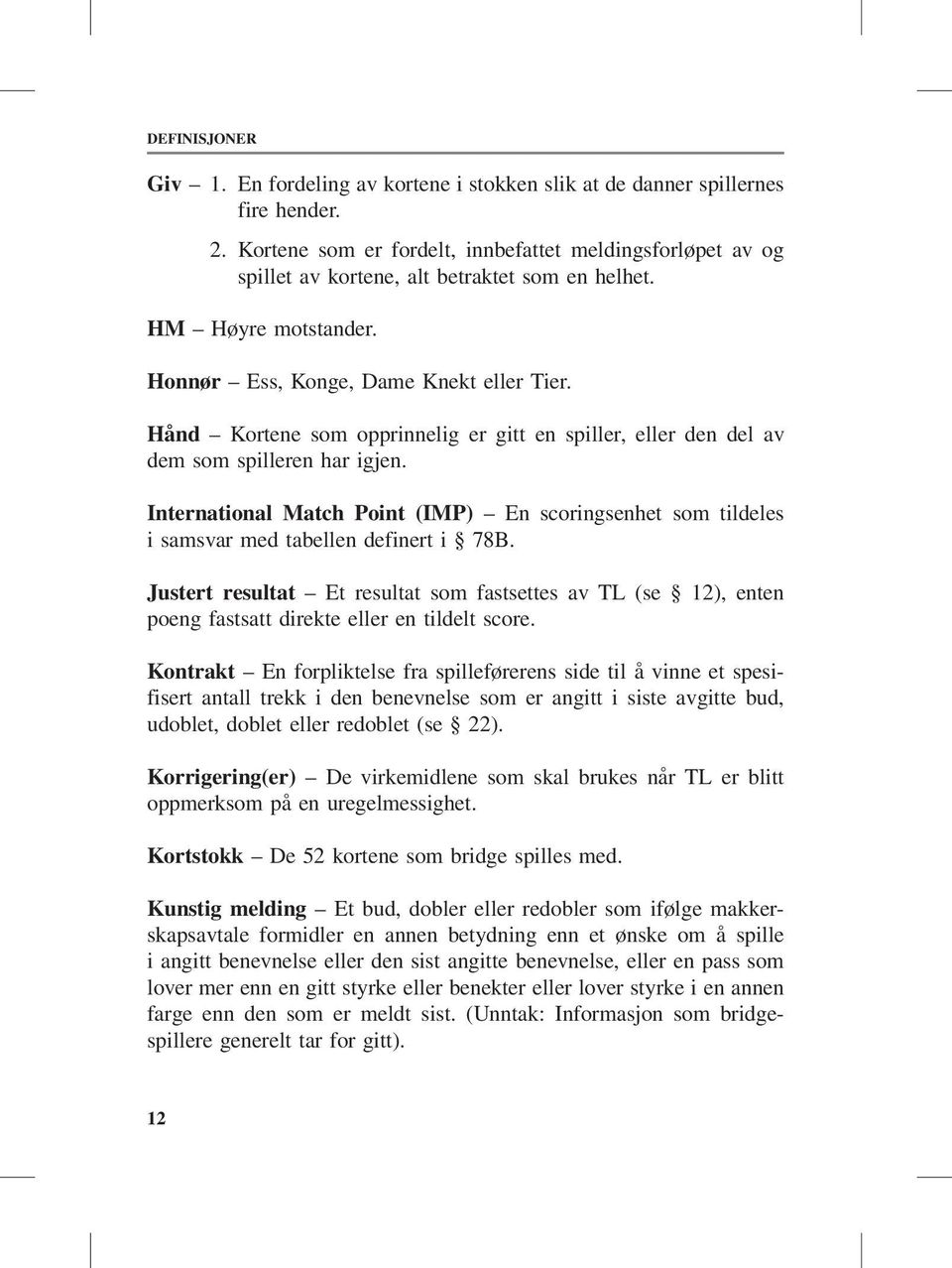 Hånd Kortene som opprinnelig er gitt en spiller, eller den del av dem som spilleren har igjen. International Match Point (IMP) En scoringsenhet som tildeles i samsvar med tabellen definert i 78B.