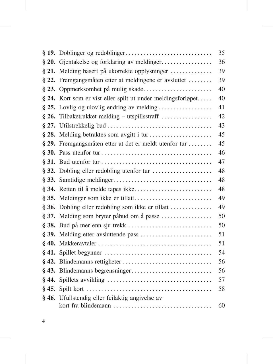 Utilstrekkelig bud... 43 28. Melding betraktes som avgitt i tur... 45 29. Fremgangsmåten etter at det er meldt utenfor tur... 45 30. Pass utenfor tur... 46 31. Bud utenfor tur... 47 32.