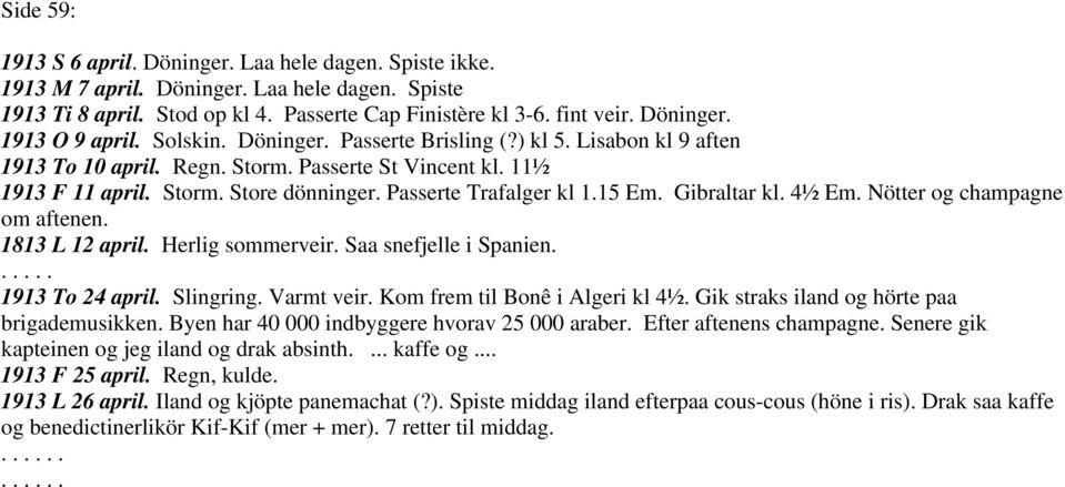 Gibraltar kl. 4½ Em. Nötter og champagne om aftenen. 1813 L 12 april. Herlig sommerveir. Saa snefjelle i Spanien...... 1913 To 24 april. Slingring. Varmt veir. Kom frem til Bonê i Algeri kl 4½.