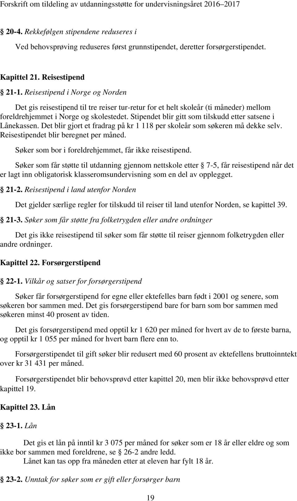 Stipendet blir gitt som tilskudd etter satsene i Lånekassen. Det blir gjort et fradrag på kr 1 118 per skoleår som søkeren må dekke selv. Reisestipendet blir beregnet per måned.