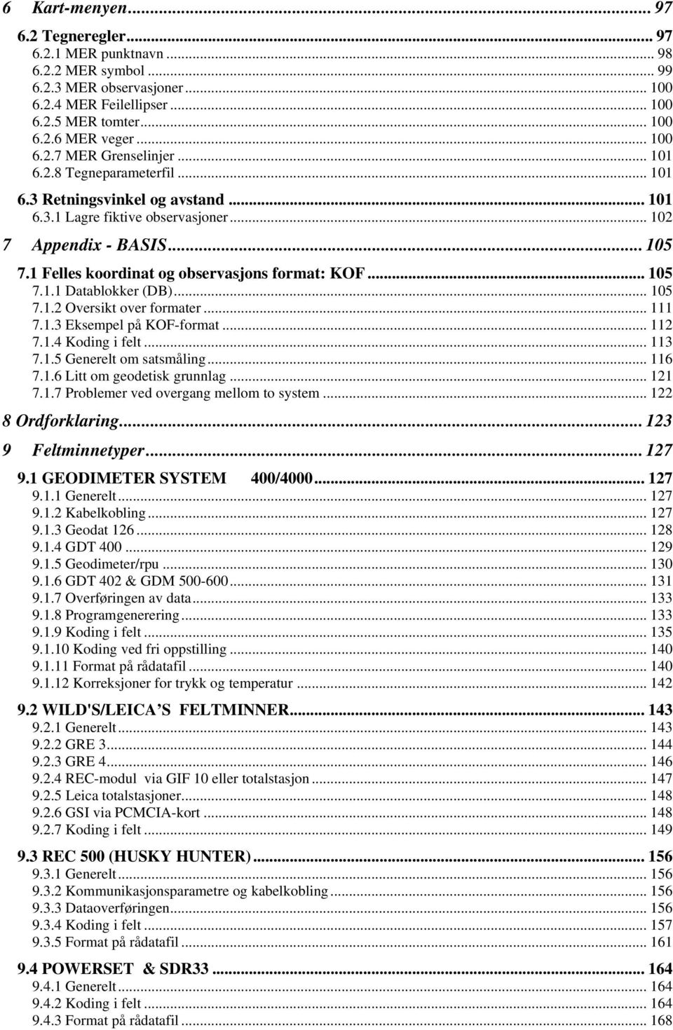 .. 105 7.1.2 Oversikt over formater... 111 7.1.3 Eksempel på KOF-format... 112 7.1.4 Koding i felt... 113 7.1.5 Generelt om satsmåling... 116 7.1.6 Litt om geodetisk grunnlag... 121 7.1.7 Problemer ved overgang mellom to system.