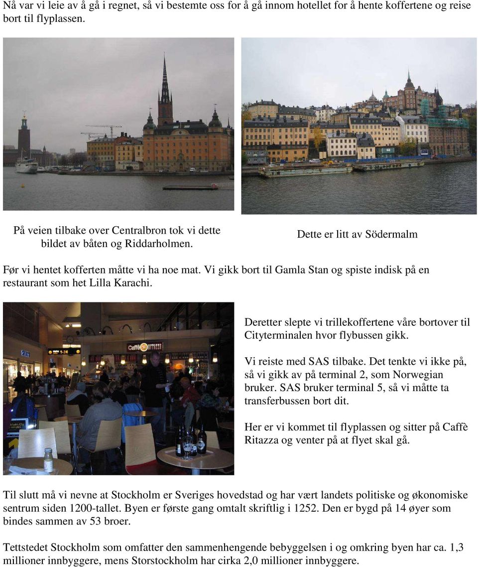 Vi gikk bort til Gamla Stan og spiste indisk på en restaurant som het Lilla Karachi. Deretter slepte vi trillekoffertene våre bortover til Cityterminalen hvor flybussen gikk.