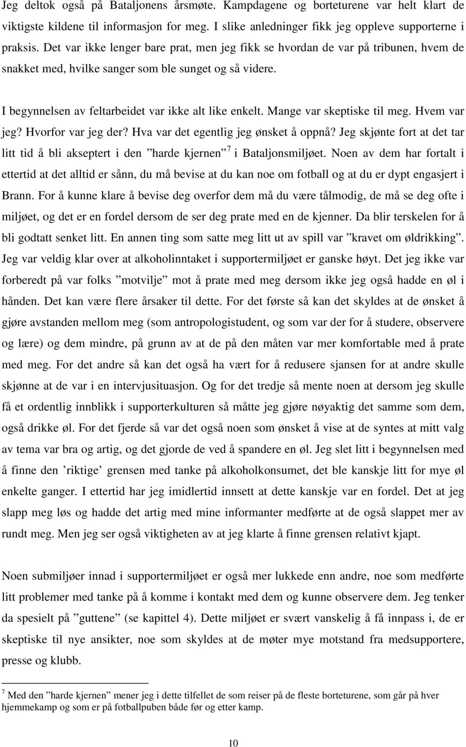 Mange var skeptiske til meg. Hvem var jeg? Hvorfor var jeg der? Hva var det egentlig jeg ønsket å oppnå? Jeg skjønte fort at det tar litt tid å bli akseptert i den harde kjernen 7 i Bataljonsmiljøet.