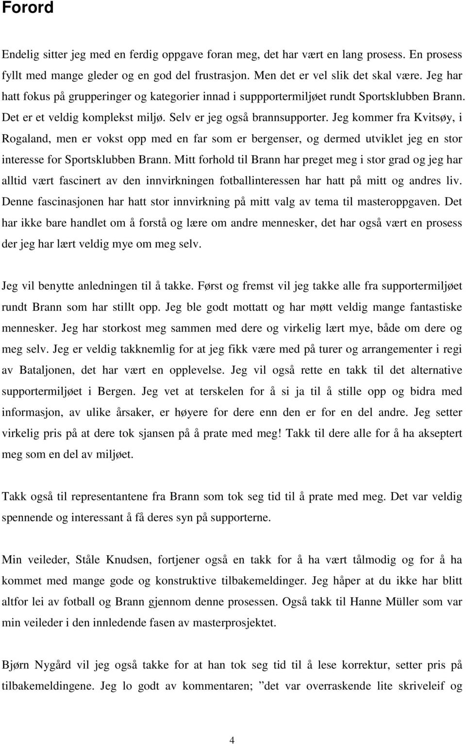 Jeg kommer fra Kvitsøy, i Rogaland, men er vokst opp med en far som er bergenser, og dermed utviklet jeg en stor interesse for Sportsklubben Brann.