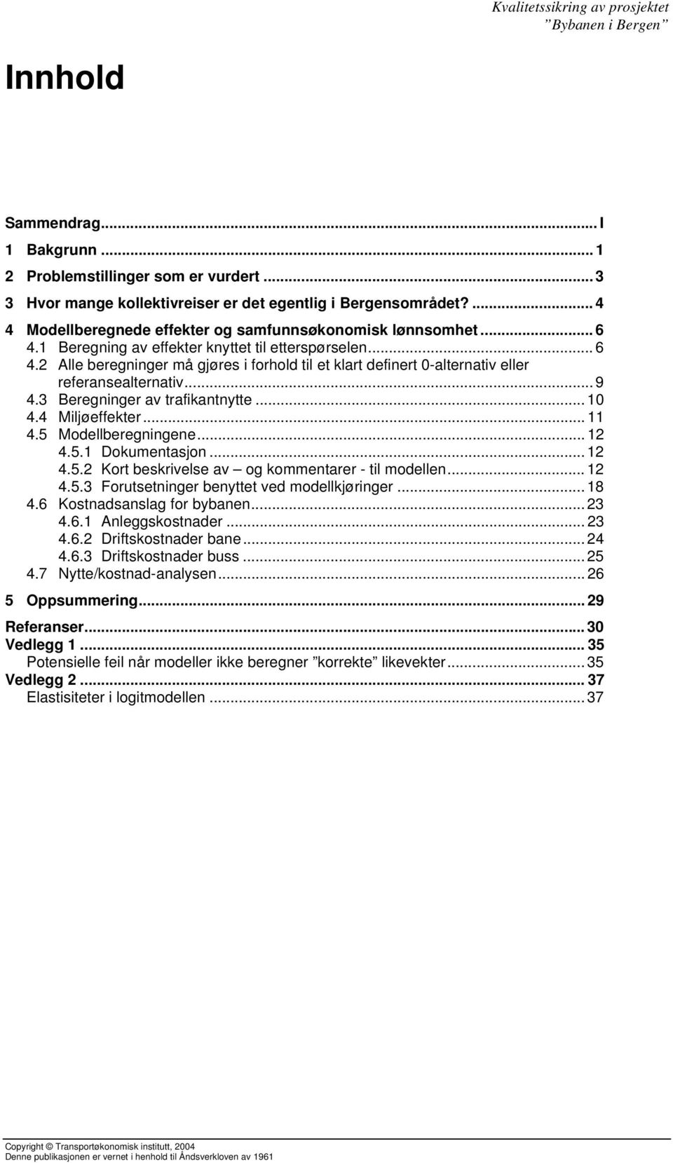 .. 9 4.3 Beregninger av trafikantnytte... 10 4.4 Miljøeffekter... 11 4.5 Modellberegningene... 12 4.5.1 Dokumentasjon... 12 4.5.2 Kort beskrivelse av og kommentarer - til modellen... 12 4.5.3 Forutsetninger benyttet ved modellkjøringer.