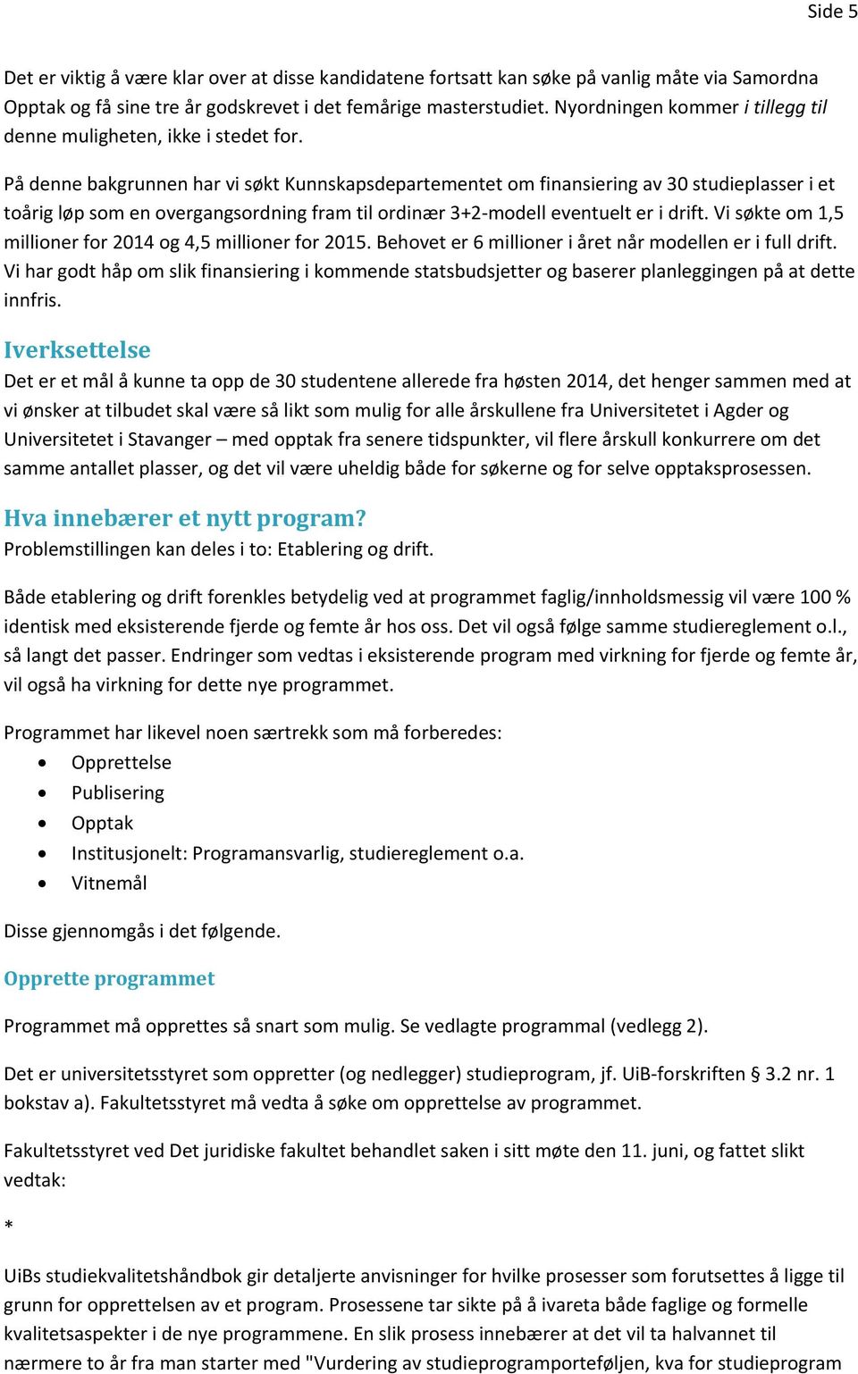 På denne bakgrunnen har vi søkt Kunnskapsdepartementet om finansiering av 30 studieplasser i et toårig løp som en overgangsordning fram til ordinær 3+2 modell eventuelt er i drift.