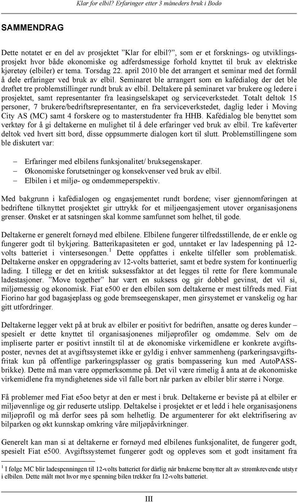 april 2010 ble det arrangert et seminar med det formål å dele erfaringer ved bruk av elbil. Seminaret ble arrangert som en kafédialog der det ble drøftet tre problemstillinger rundt bruk av elbil.