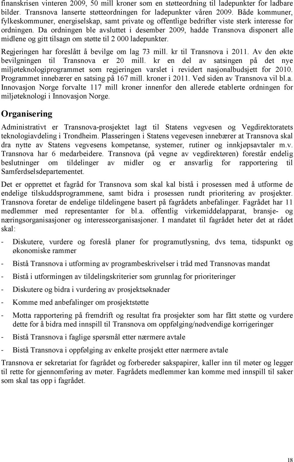 Da ordningen ble avsluttet i desember 2009, hadde Transnova disponert alle midlene og gitt tilsagn om støtte til 2 000 ladepunkter. Regjeringen har foreslått å bevilge om lag 73 mill.