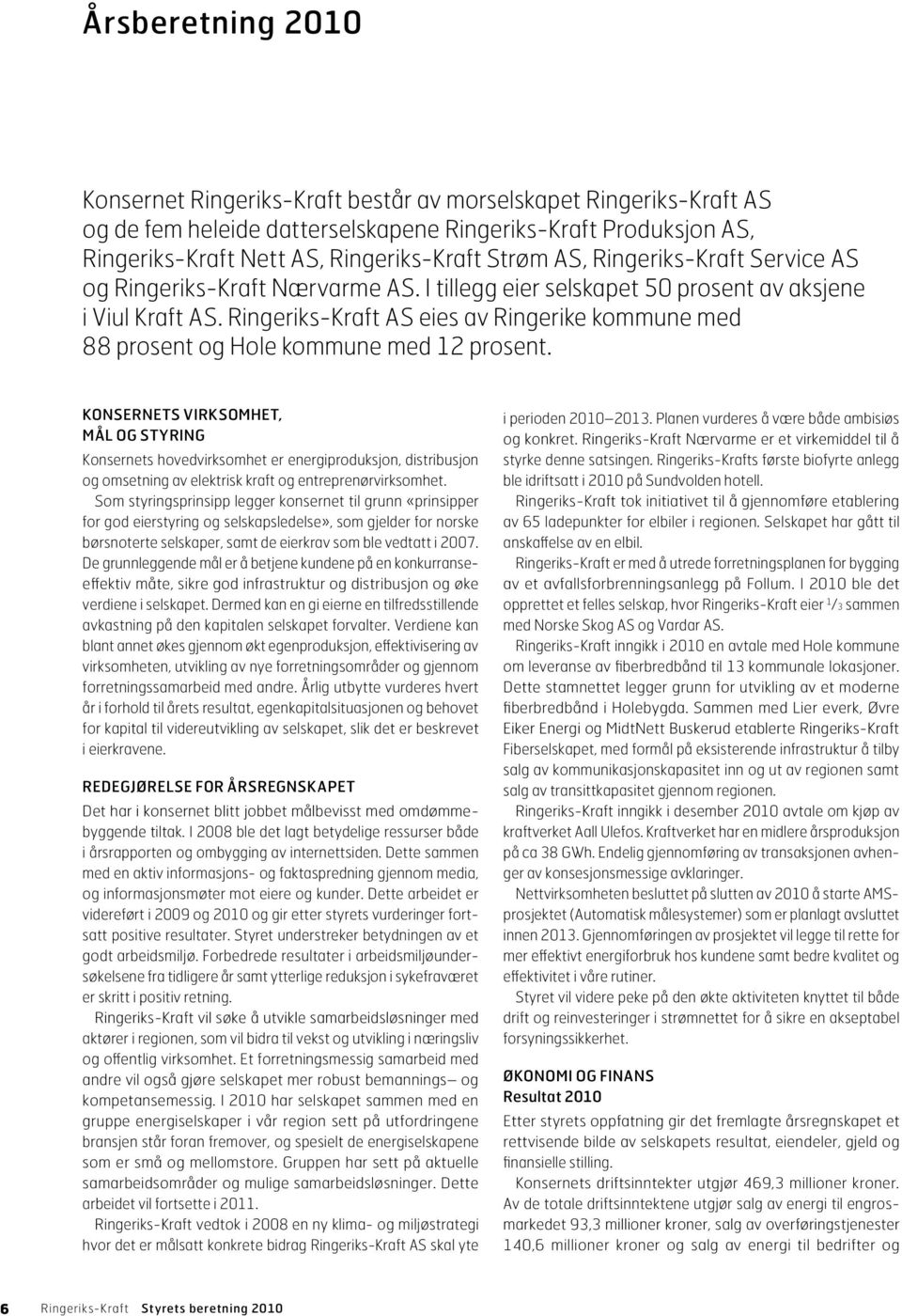 Ringeriks-Kraft AS eies av Ringerike kommune med 88 prosent og Hole kommune med 12 prosent.