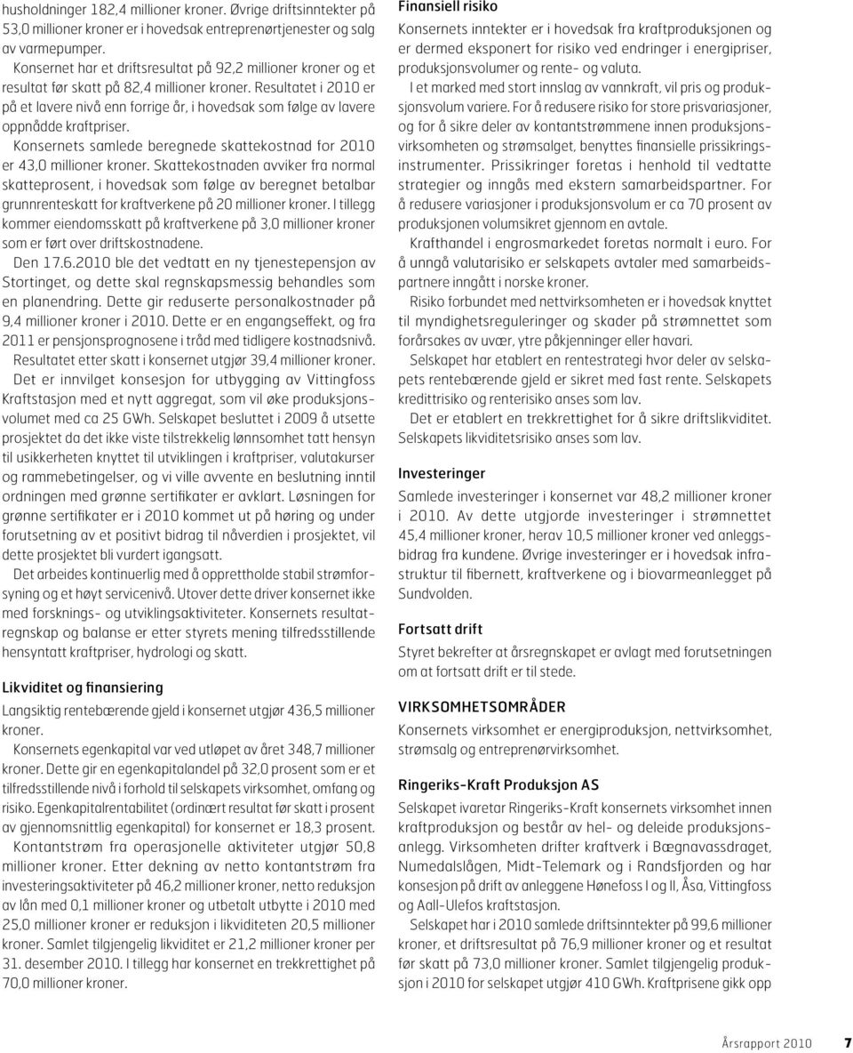 Resultatet i 2010 er på et lavere nivå enn forrige år, i hovedsak som følge av lavere oppnådde kraftpris er. Konsernets samlede beregnede skattekostnad for 2010 er 43,0 millioner kroner.