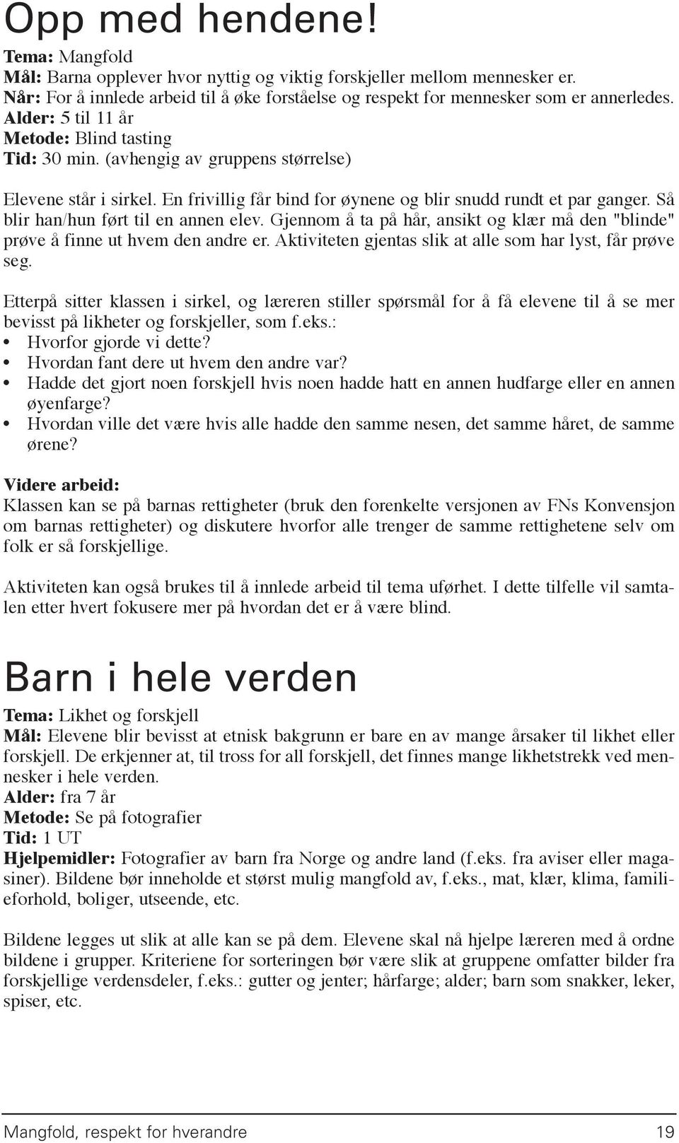 Så blir han/hun ført til en annen elev. Gjennom å ta på hår, ansikt og klær må den "blinde" prøve å finne ut hvem den andre er. Aktiviteten gjentas slik at alle som har lyst, får prøve seg.