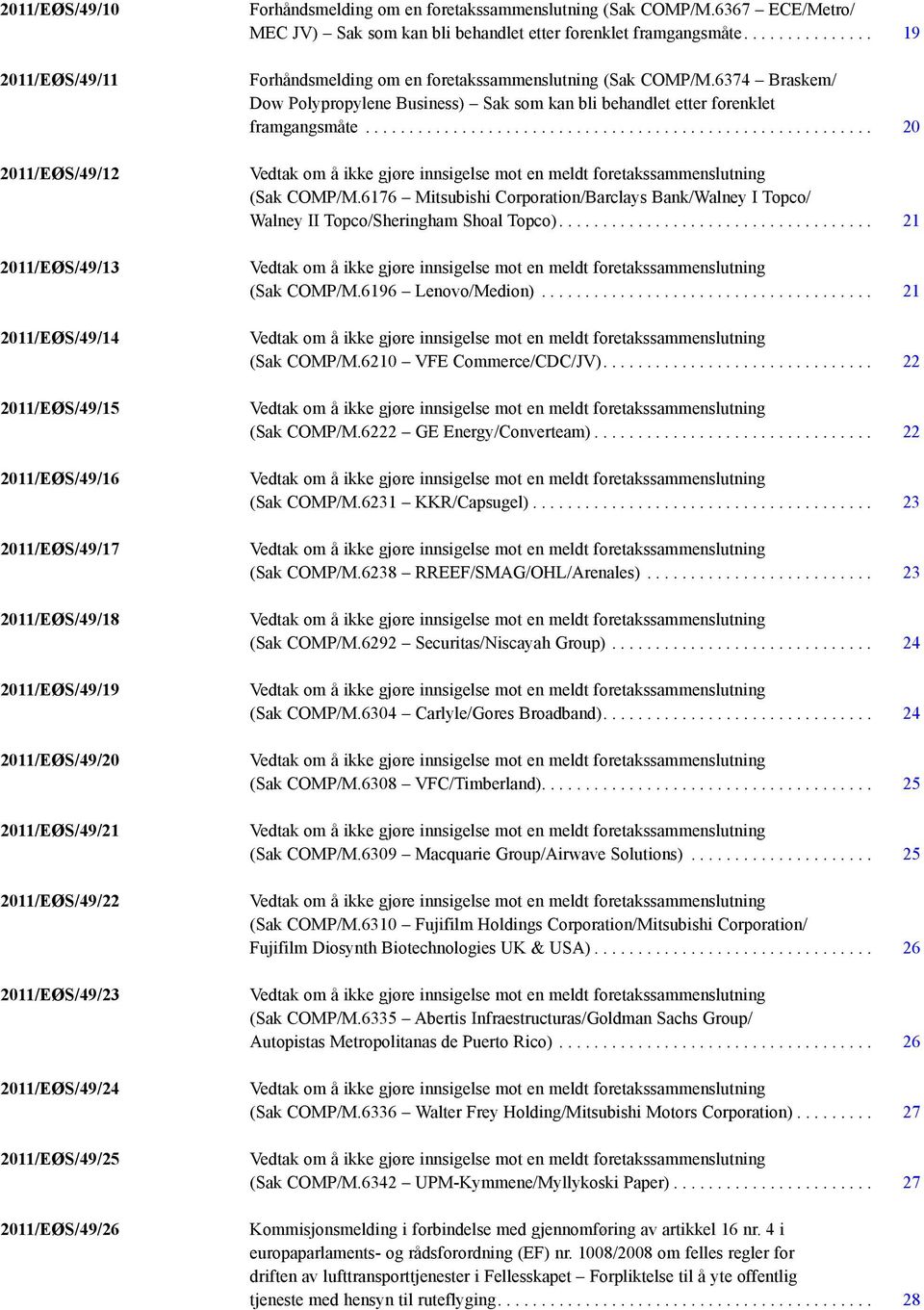 ... 19 Forhåndsmelding om en foretakssammenslutning (Sak COMP/M.6374 Braskem/ Dow Polypropylene Business) Sak som kan bli behandlet etter forenklet framgangsmåte... 20 (Sak COMP/M.