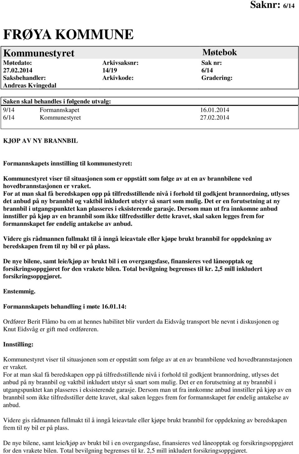 2014 KJØP AV NY BRANNBIL Formannskapets innstilling til kommunestyret: Kommunestyret viser til situasjonen som er oppstått som følge av at en av brannbilene ved hovedbrannstasjonen er vraket.