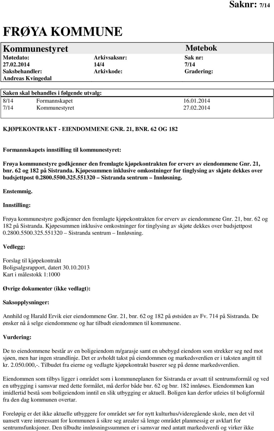 2014 KJØPEKONTRAKT - EIENDOMMENE GNR. 21, BNR. 62 OG 182 Formannskapets innstilling til kommunestyret: Frøya kommunestyre godkjenner den fremlagte kjøpekontrakten for erverv av eiendommene Gnr.