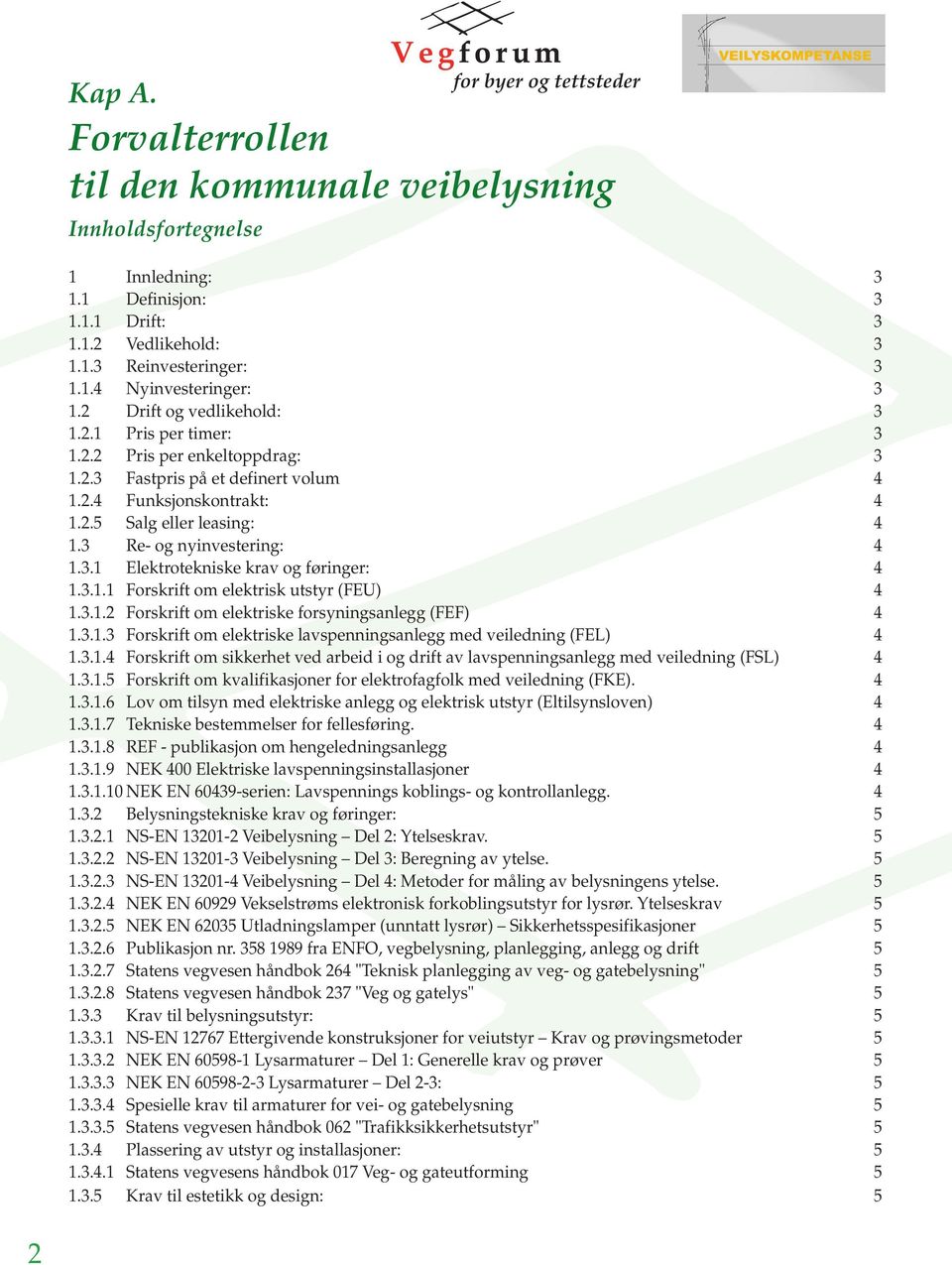 3 Re- og nyinvestering: 4 1.3.1 Elektrotekniske krav og føringer: 4 1.3.1.1 Forskrift om elektrisk utstyr (FEU) 4 1.3.1.2 Forskrift om elektriske forsyningsanlegg (FEF) 4 1.3.1.3 Forskrift om elektriske lavspenningsanlegg med veiledning (FEL) 4 1.