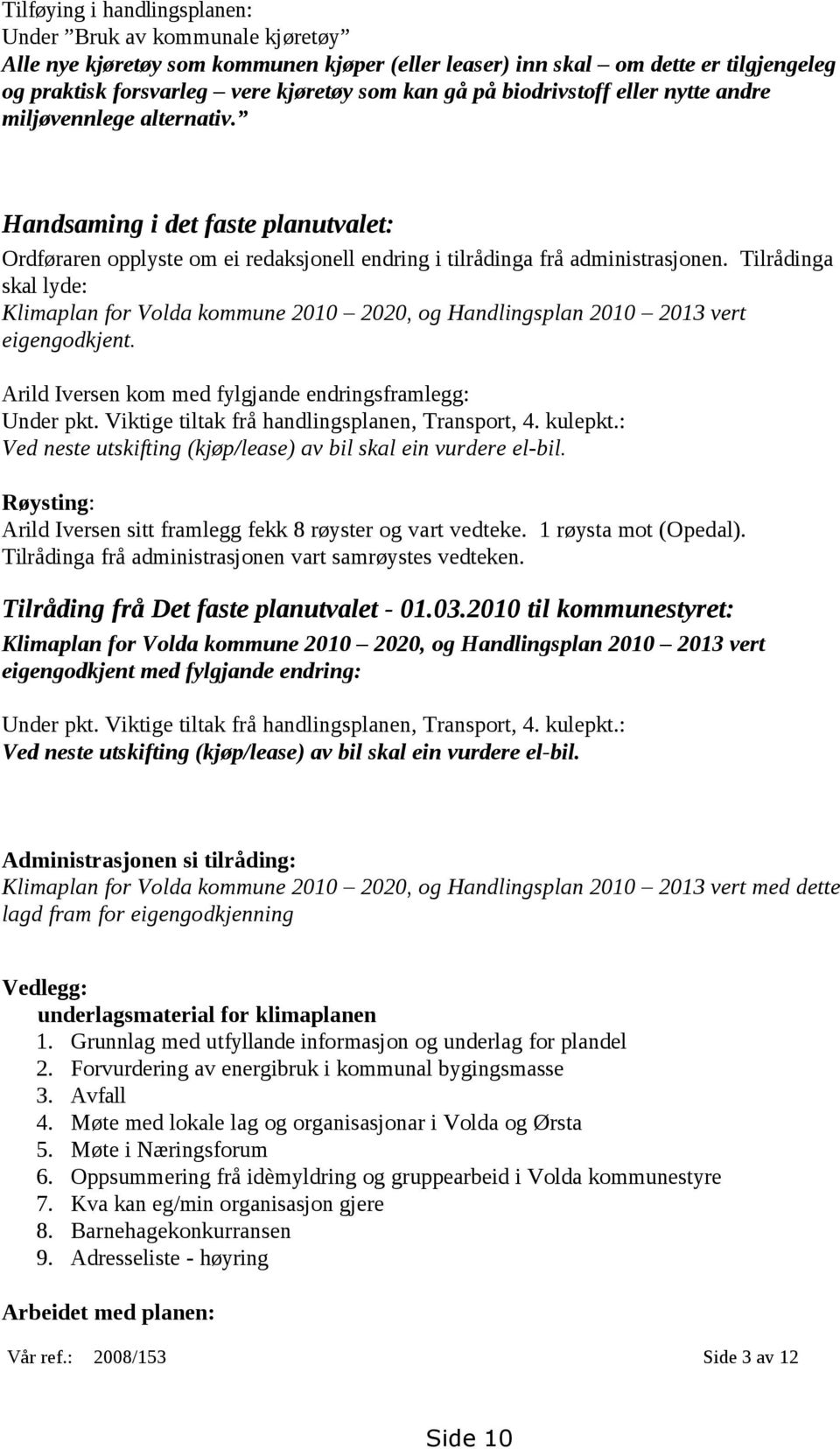 Tilrådinga skal lyde: Klimaplan for Volda kommune 2010 2020, og Handlingsplan 2010 2013 vert eigengodkjent. Arild Iversen kom med fylgjande endringsframlegg: Under pkt.
