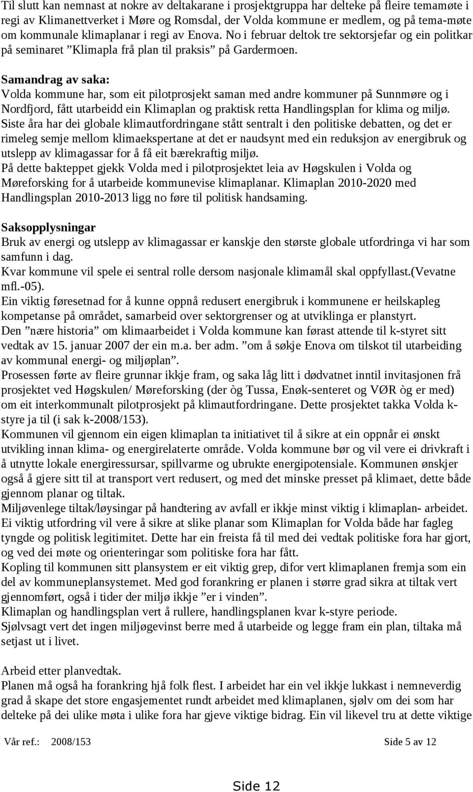 Samandrag av saka: Volda kommune har, som eit pilotprosjekt saman med andre kommuner på Sunnmøre og i Nordfjord, fått utarbeidd ein Klimaplan og praktisk retta Handlingsplan for klima og miljø.