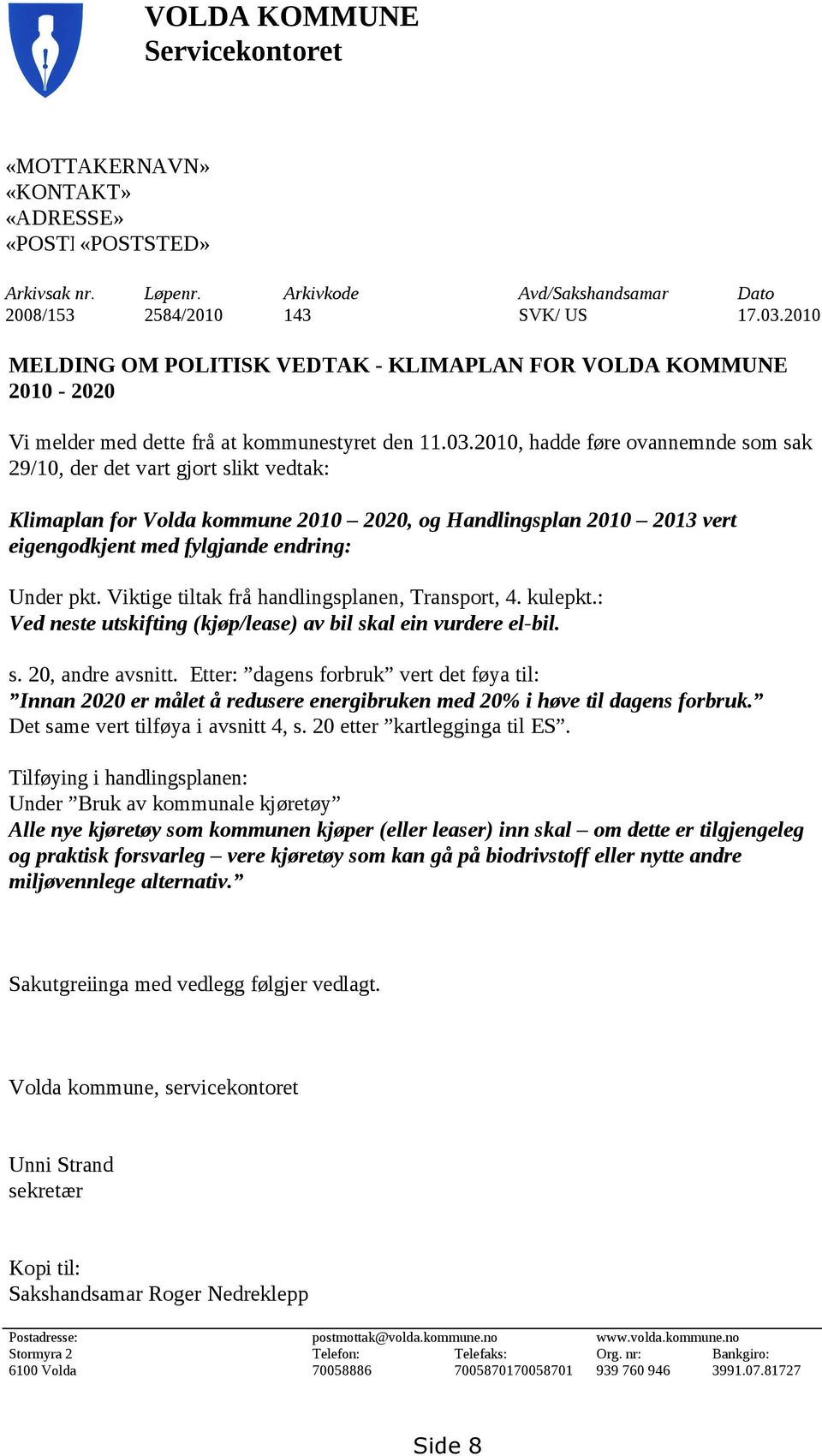 2010, hadde føre ovannemnde som sak 29/10, der det vart gjort slikt vedtak: Klimaplan for Volda kommune 2010 2020, og Handlingsplan 2010 2013 vert eigengodkjent med fylgjande endring: Under pkt.