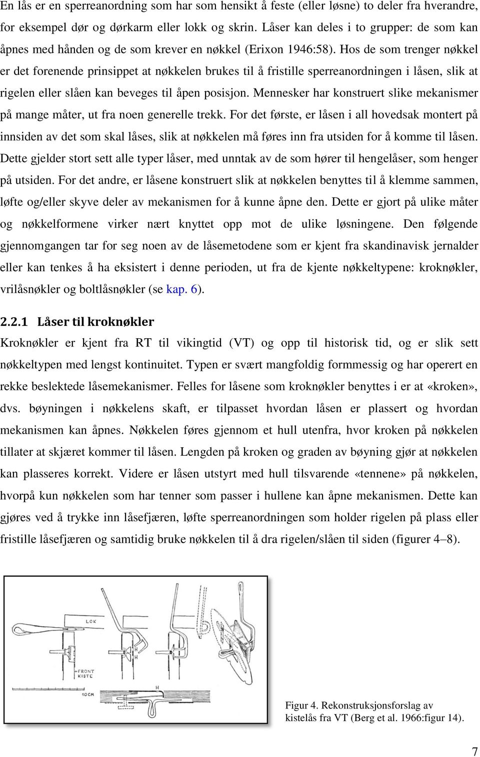 Hos de som trenger nøkkel er det forenende prinsippet at nøkkelen brukes til å fristille sperreanordningen i låsen, slik at rigelen eller slåen kan beveges til åpen posisjon.