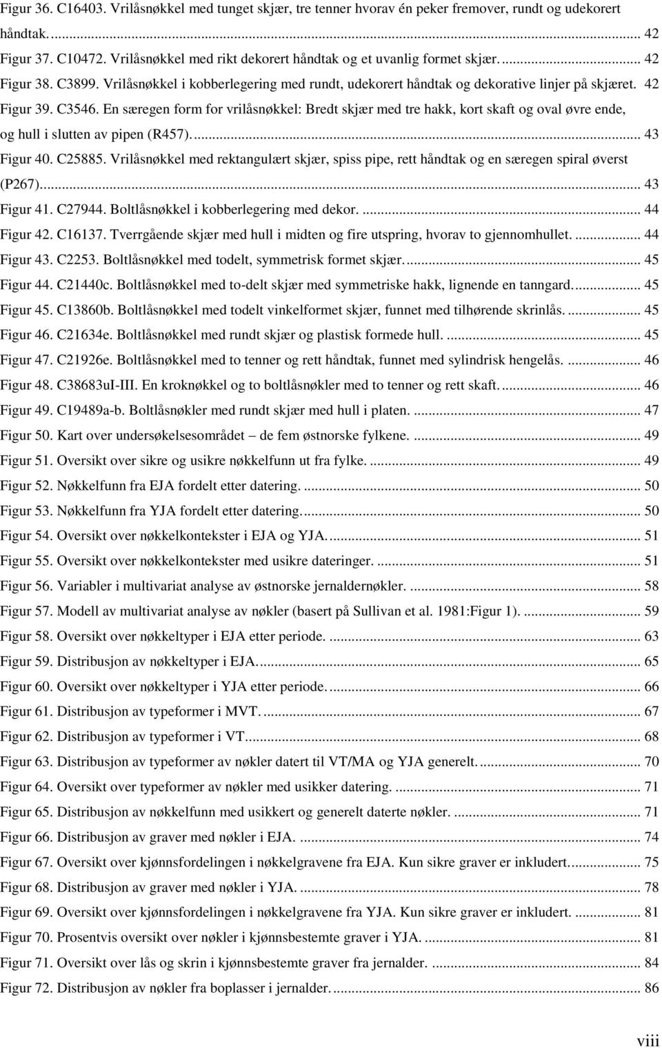 C3546. En særegen form for vrilåsnøkkel: Bredt skjær med tre hakk, kort skaft og oval øvre ende, og hull i slutten av pipen (R457)... 43 Figur 40. C25885.