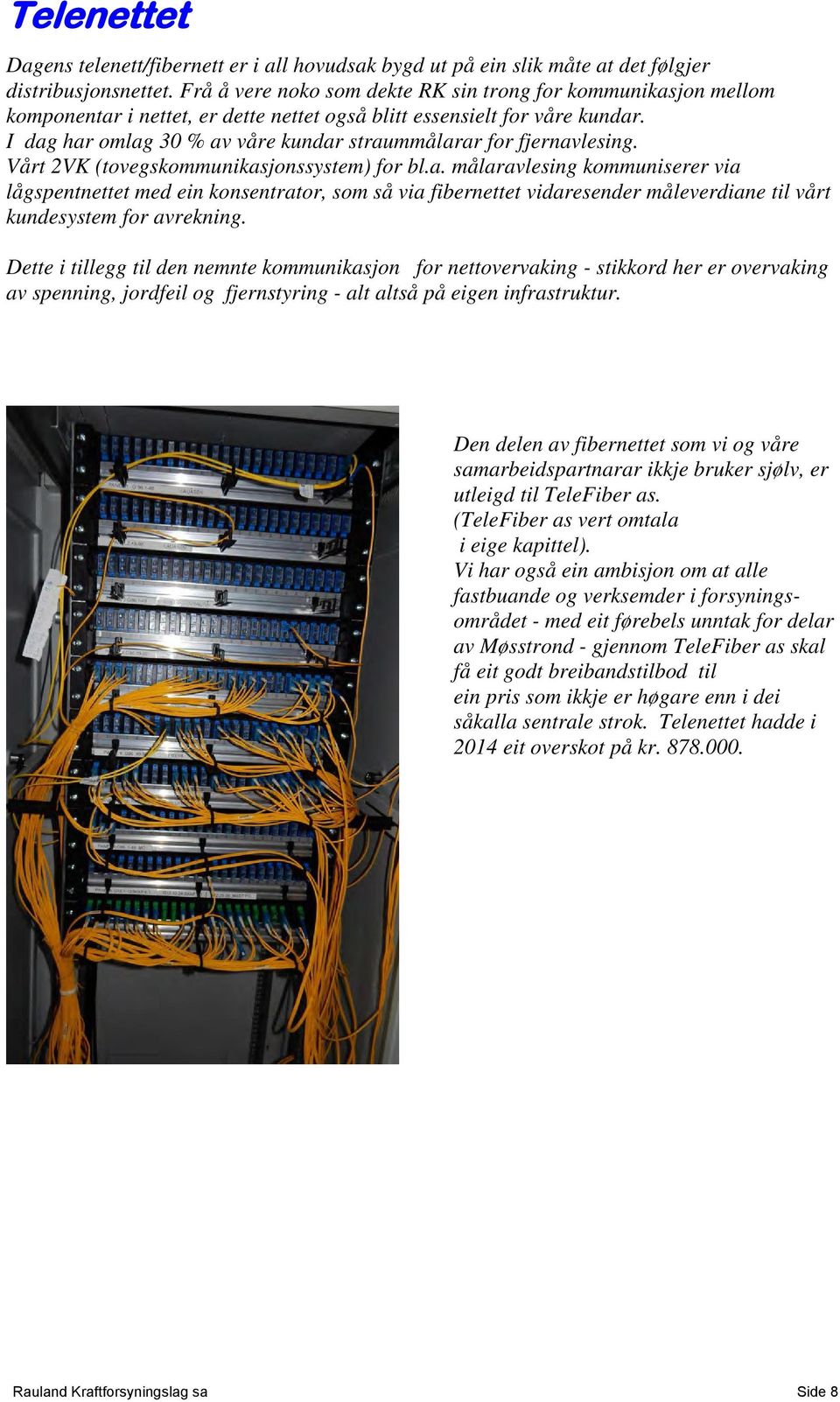 I dag har omlag 30 % av våre kundar straummålarar for fjernavlesing. Vårt 2VK (tovegskommunikasjonssystem) for bl.a. målaravlesing kommuniserer via lågspentnettet med ein konsentrator, som så via fibernettet vidaresender måleverdiane til vårt kundesystem for avrekning.