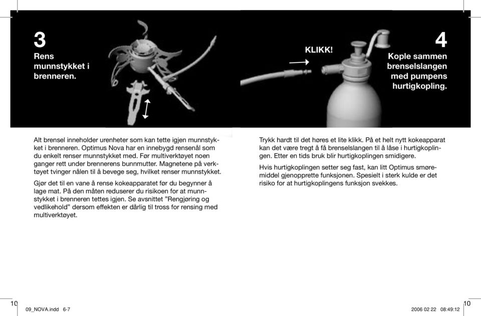 Magnetene på verktøyet tvinger nålen til å bevege seg, hvilket renser munnstykket. Gjør det til en vane å rense kokeapparatet før du begynner å lage mat.