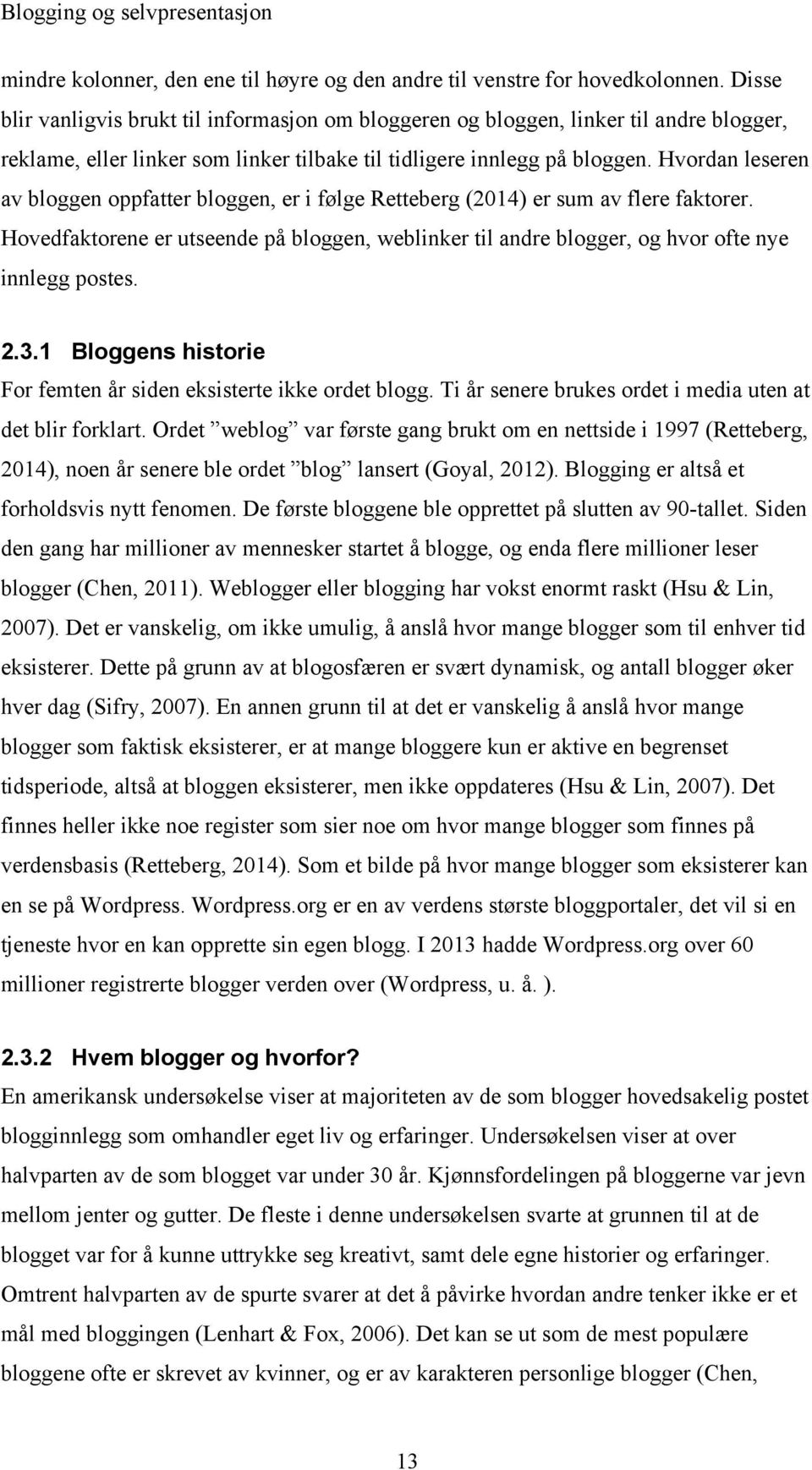 Hvordan leseren av bloggen oppfatter bloggen, er i følge Retteberg (2014) er sum av flere faktorer. Hovedfaktorene er utseende på bloggen, weblinker til andre blogger, og hvor ofte nye innlegg postes.