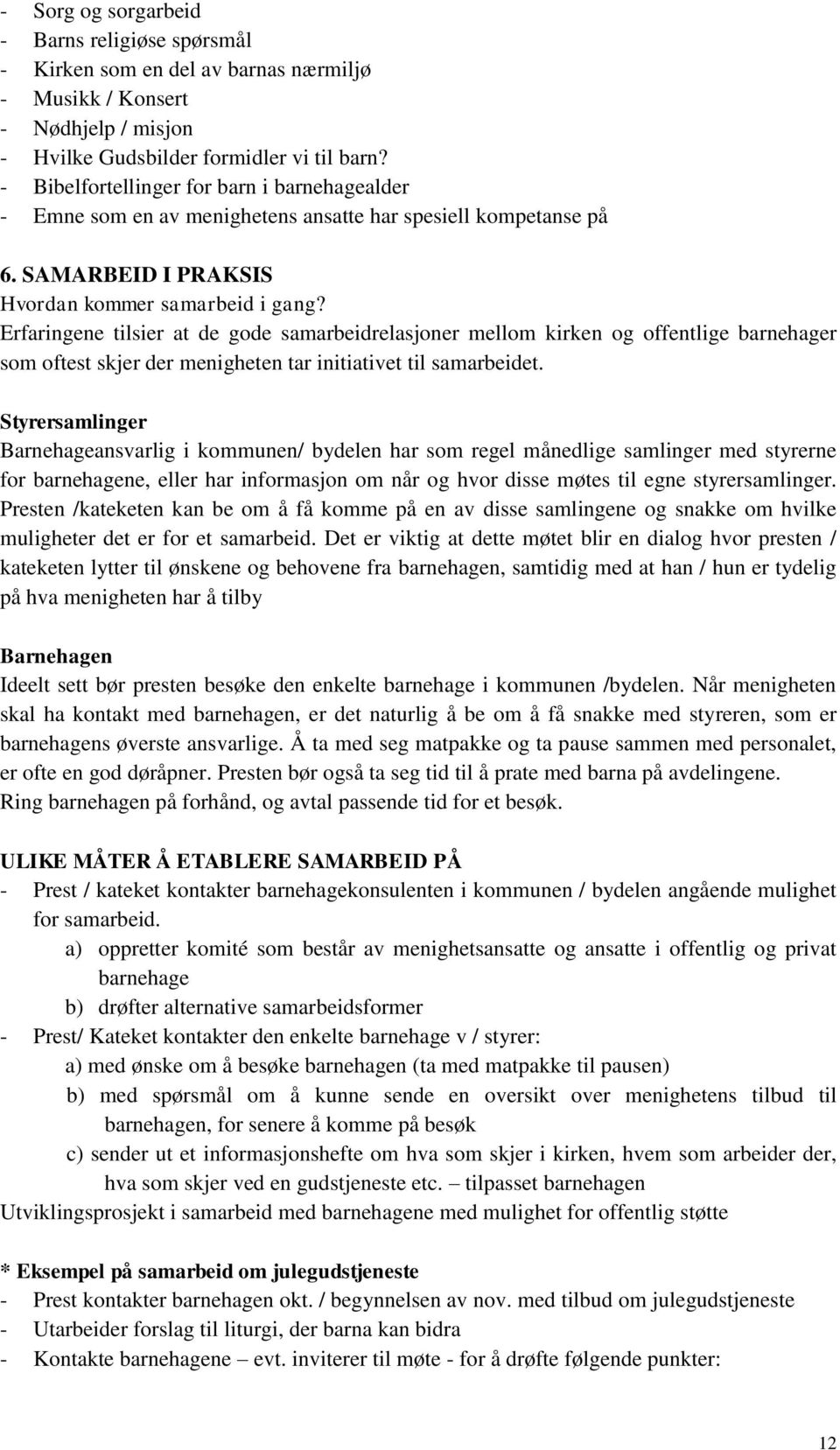 Erfaringene tilsier at de gode samarbeidrelasjoner mellom kirken og offentlige barnehager som oftest skjer der menigheten tar initiativet til samarbeidet.