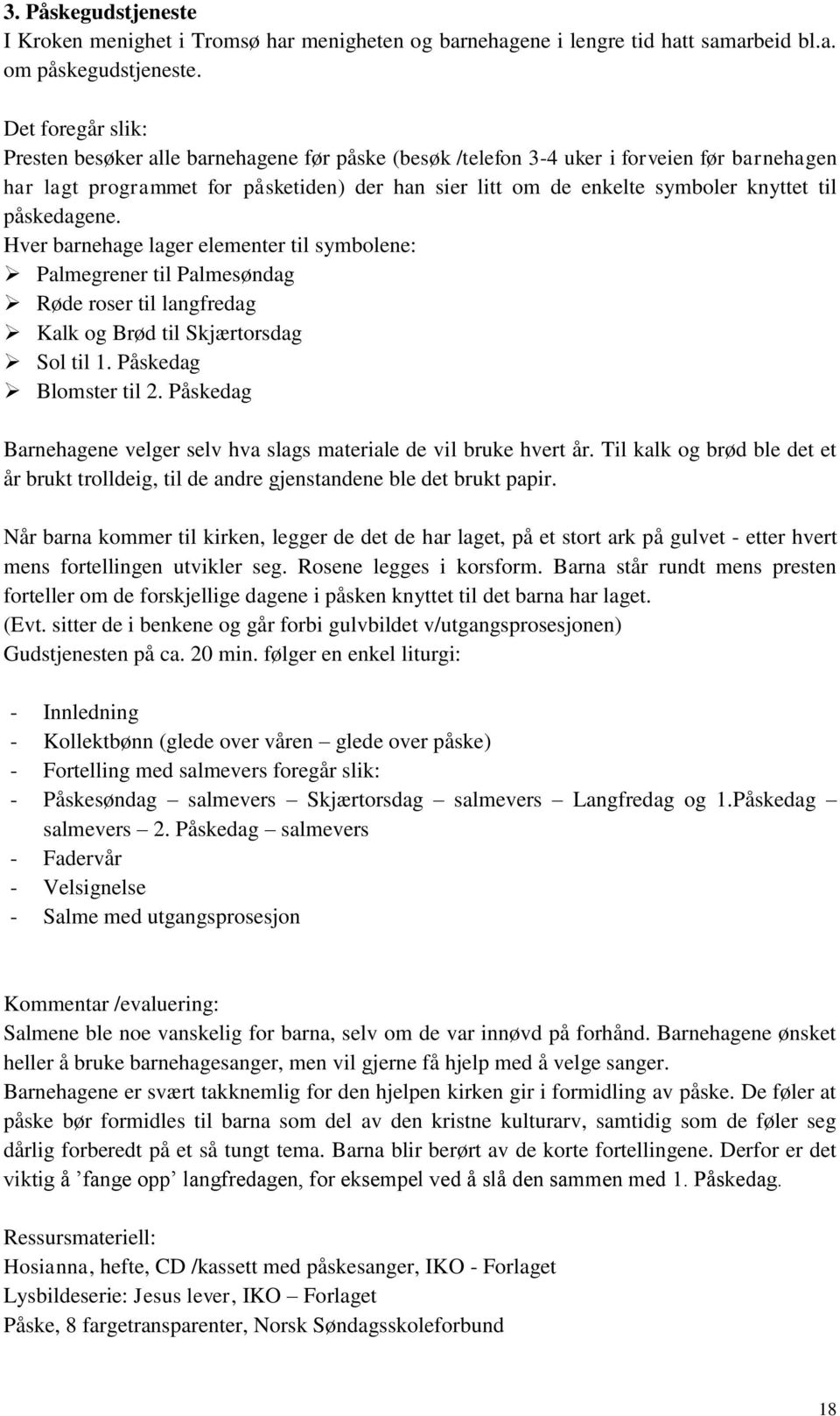 til påskedagene. Hver barnehage lager elementer til symbolene: Palmegrener til Palmesøndag Røde roser til langfredag Kalk og Brød til Skjærtorsdag Sol til 1. Påskedag Blomster til 2.