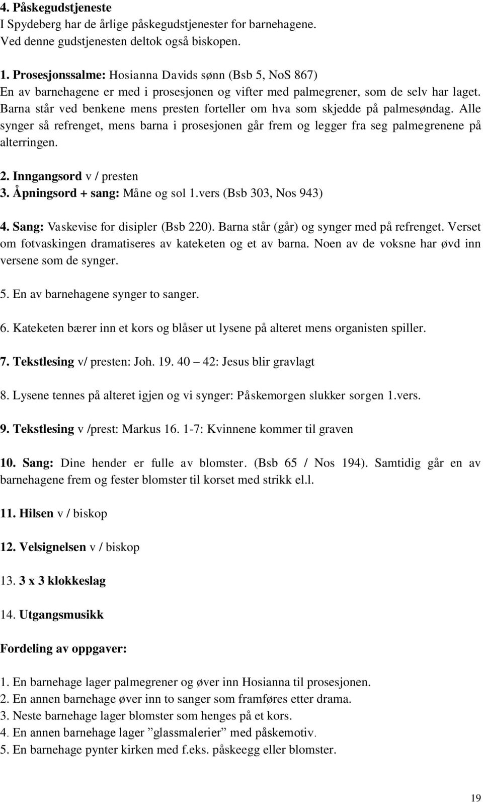 Barna står ved benkene mens presten forteller om hva som skjedde på palmesøndag. Alle synger så refrenget, mens barna i prosesjonen går frem og legger fra seg palmegrenene på alterringen. 2.