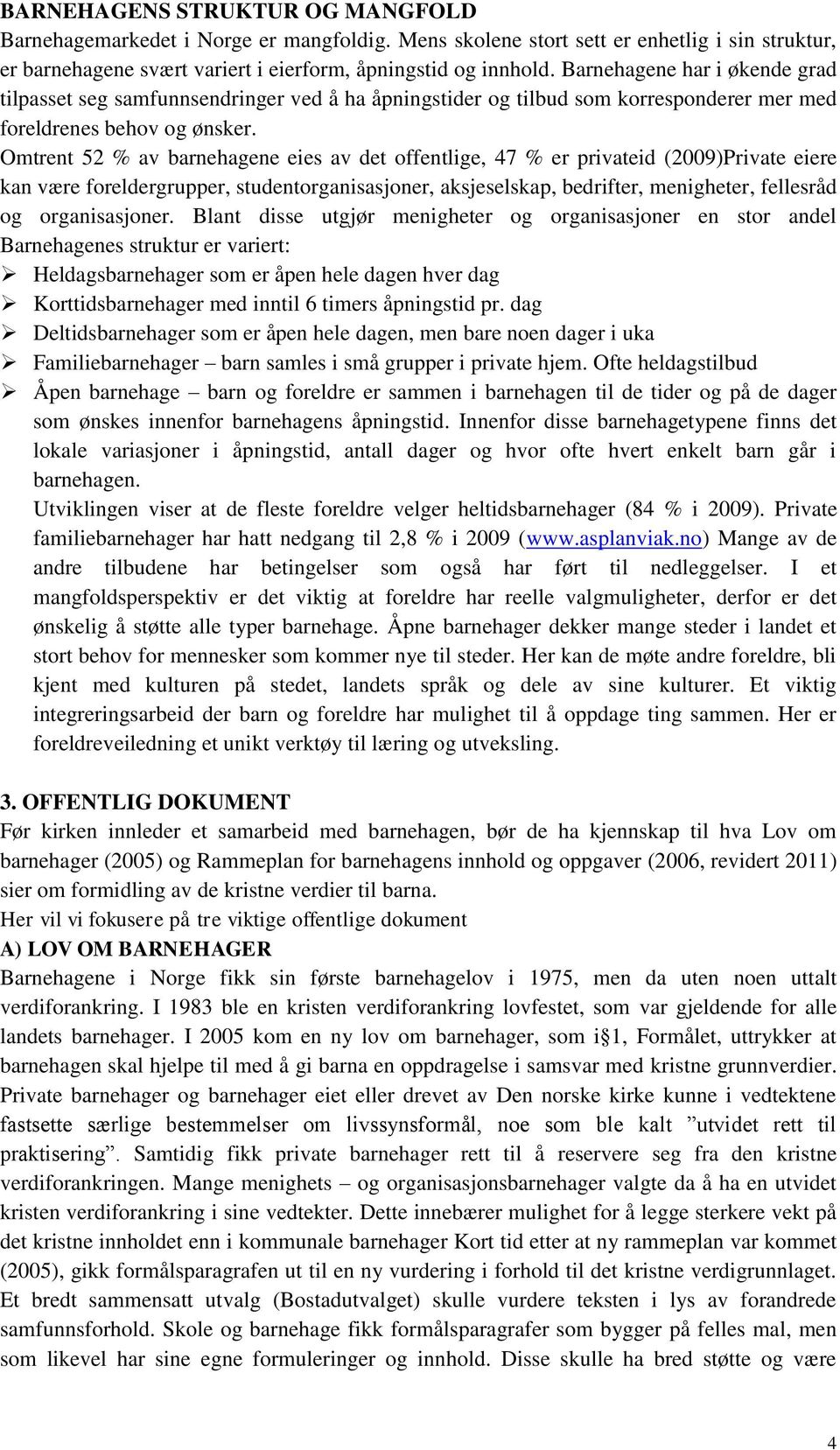 Omtrent 52 % av barnehagene eies av det offentlige, 47 % er privateid (2009)Private eiere kan være foreldergrupper, studentorganisasjoner, aksjeselskap, bedrifter, menigheter, fellesråd og