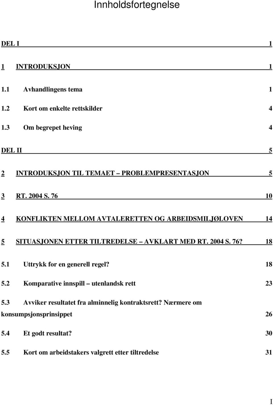 76 10 4 KONFLIKTEN MELLOM AVTALERETTEN OG ARBEIDSMILJØLOVEN 14 5 SITUASJONEN ETTER TILTREDELSE AVKLART MED RT. 2004 S. 76? 18 5.