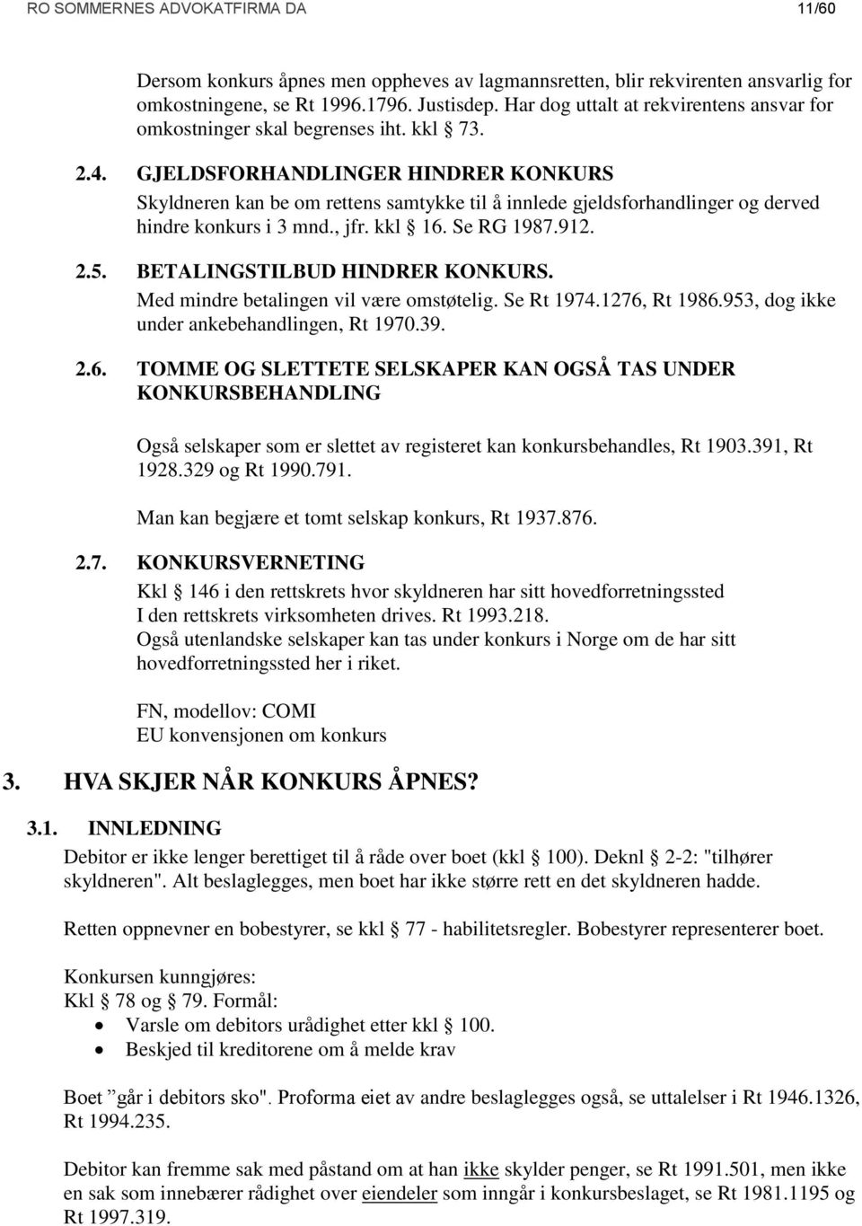 GJELDSFORHANDLINGER HINDRER KONKURS Skyldneren kan be om rettens samtykke til å innlede gjeldsforhandlinger og derved hindre konkurs i 3 mnd., jfr. kkl 16. Se RG 1987.912. 2.5.